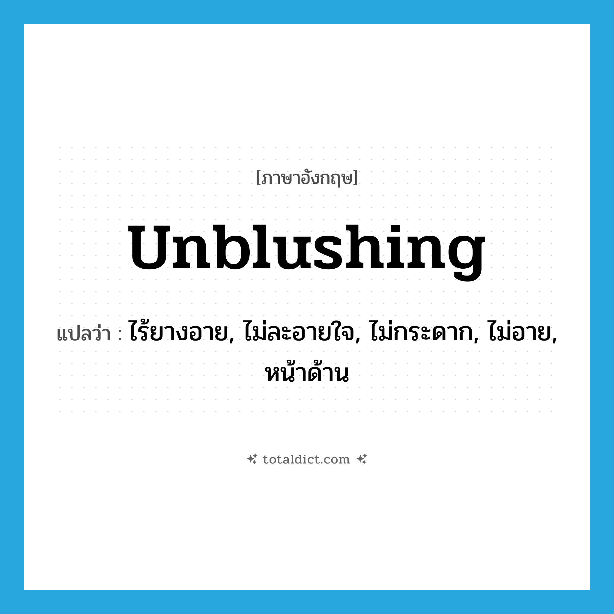 unblushing แปลว่า?, คำศัพท์ภาษาอังกฤษ unblushing แปลว่า ไร้ยางอาย, ไม่ละอายใจ, ไม่กระดาก, ไม่อาย, หน้าด้าน ประเภท ADJ หมวด ADJ