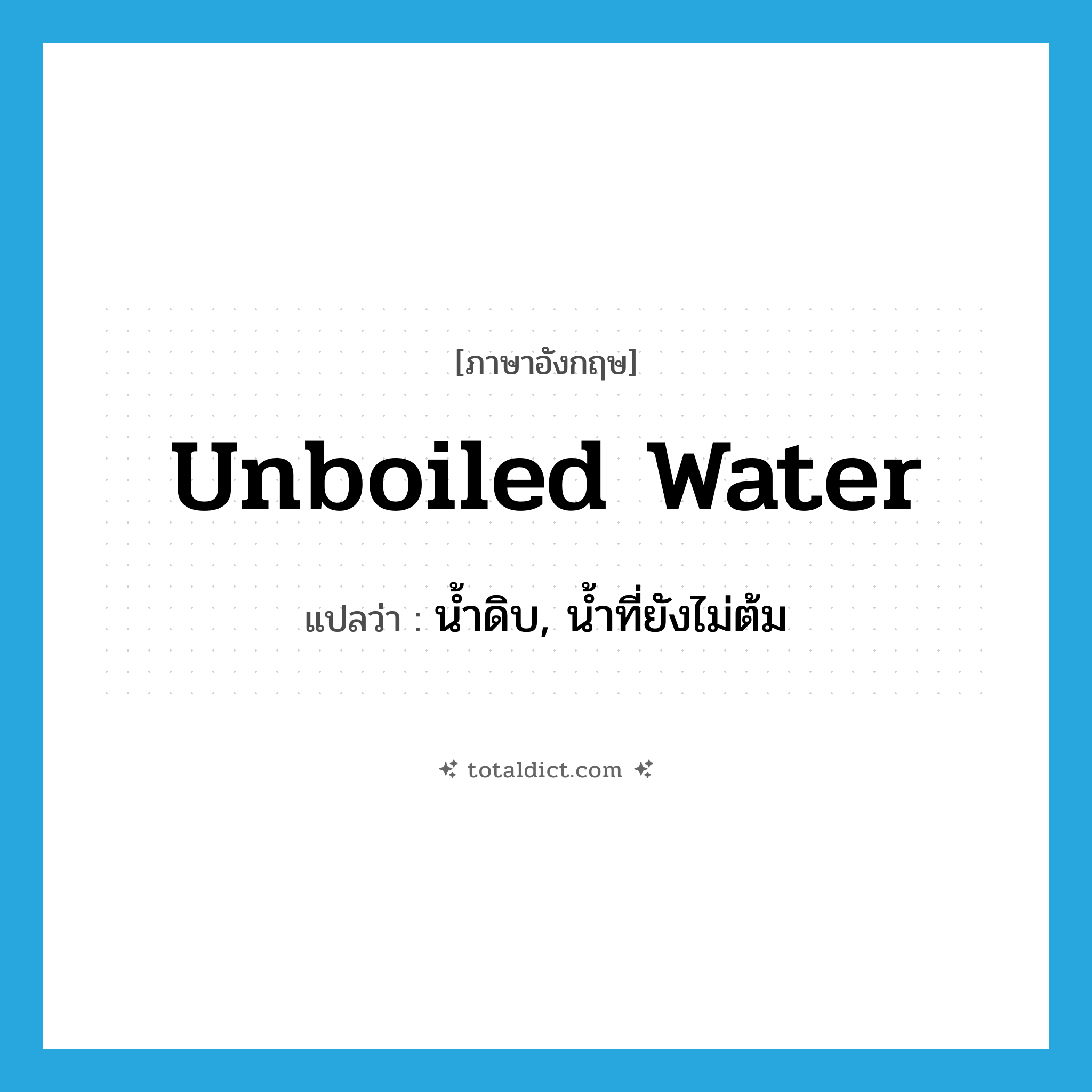 unboiled water แปลว่า?, คำศัพท์ภาษาอังกฤษ unboiled water แปลว่า น้ำดิบ, น้ำที่ยังไม่ต้ม ประเภท N หมวด N