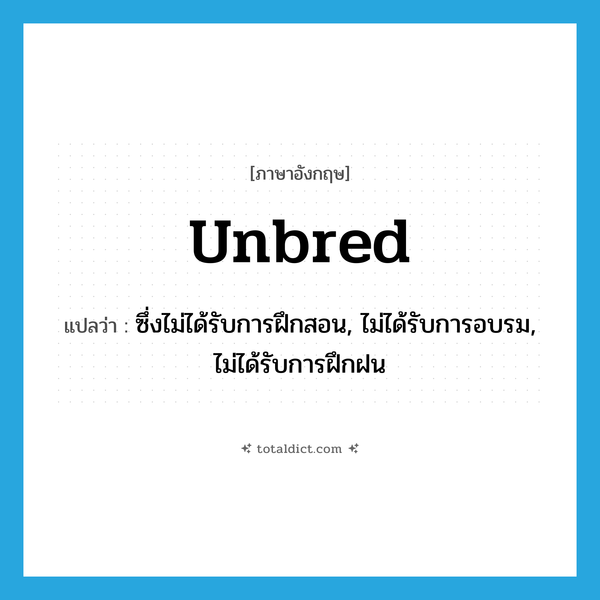 unbred แปลว่า?, คำศัพท์ภาษาอังกฤษ unbred แปลว่า ซึ่งไม่ได้รับการฝึกสอน, ไม่ได้รับการอบรม, ไม่ได้รับการฝึกฝน ประเภท ADJ หมวด ADJ