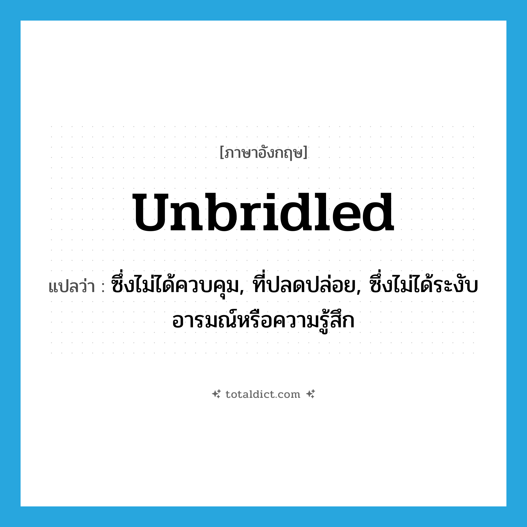 unbridled แปลว่า?, คำศัพท์ภาษาอังกฤษ unbridled แปลว่า ซึ่งไม่ได้ควบคุม, ที่ปลดปล่อย, ซึ่งไม่ได้ระงับอารมณ์หรือความรู้สึก ประเภท ADJ หมวด ADJ