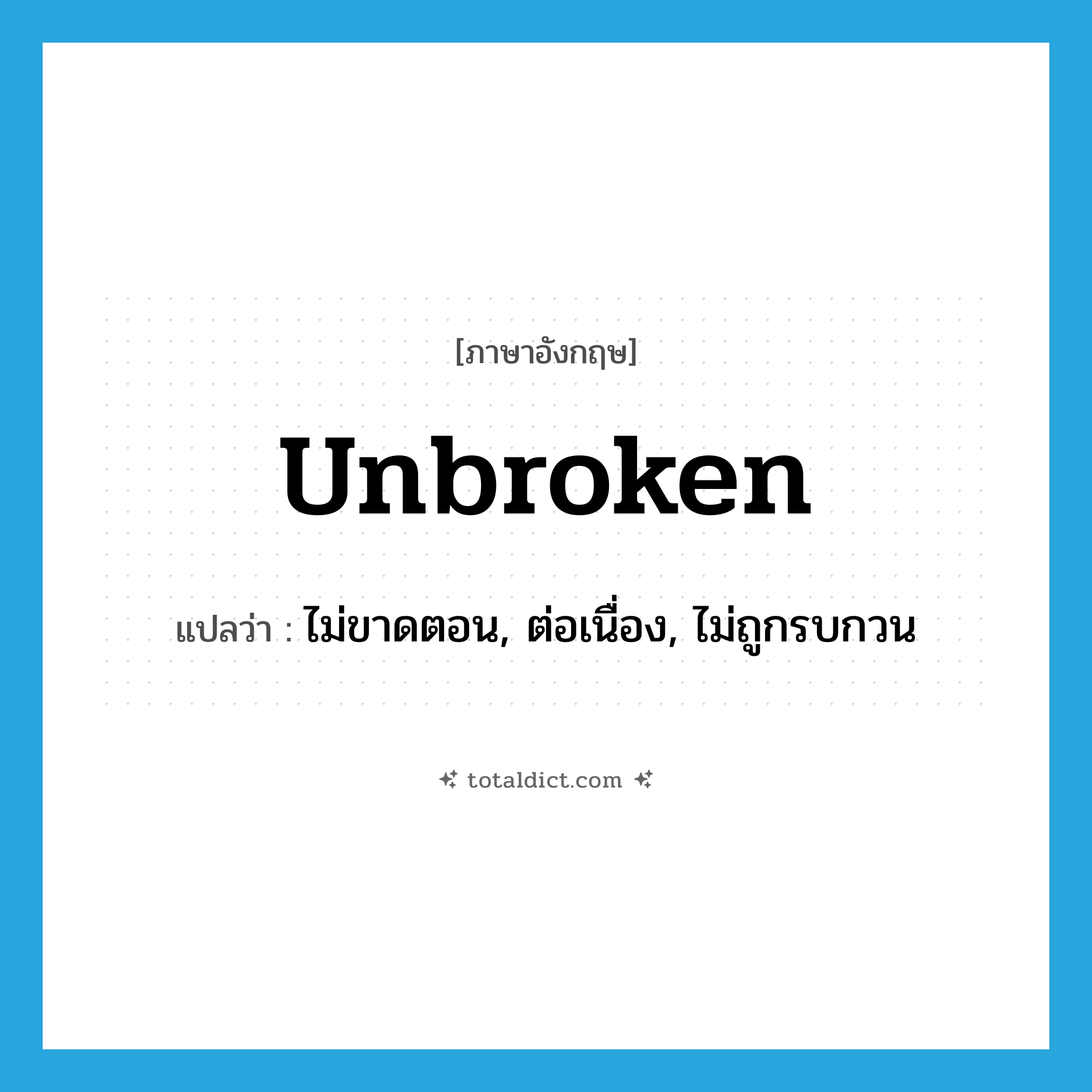 unbroken แปลว่า?, คำศัพท์ภาษาอังกฤษ unbroken แปลว่า ไม่ขาดตอน, ต่อเนื่อง, ไม่ถูกรบกวน ประเภท ADJ หมวด ADJ