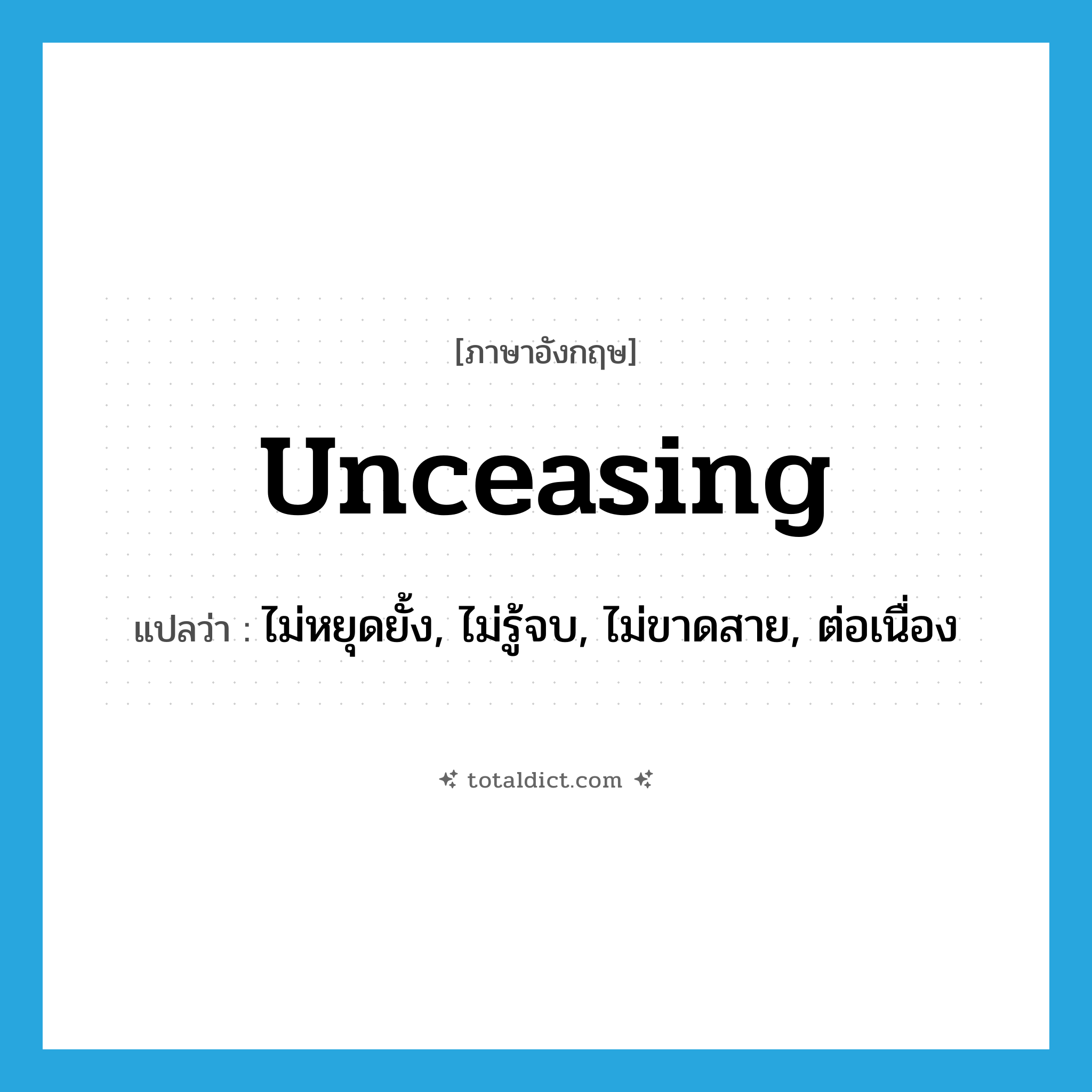 unceasing แปลว่า?, คำศัพท์ภาษาอังกฤษ unceasing แปลว่า ไม่หยุดยั้ง, ไม่รู้จบ, ไม่ขาดสาย, ต่อเนื่อง ประเภท ADJ หมวด ADJ