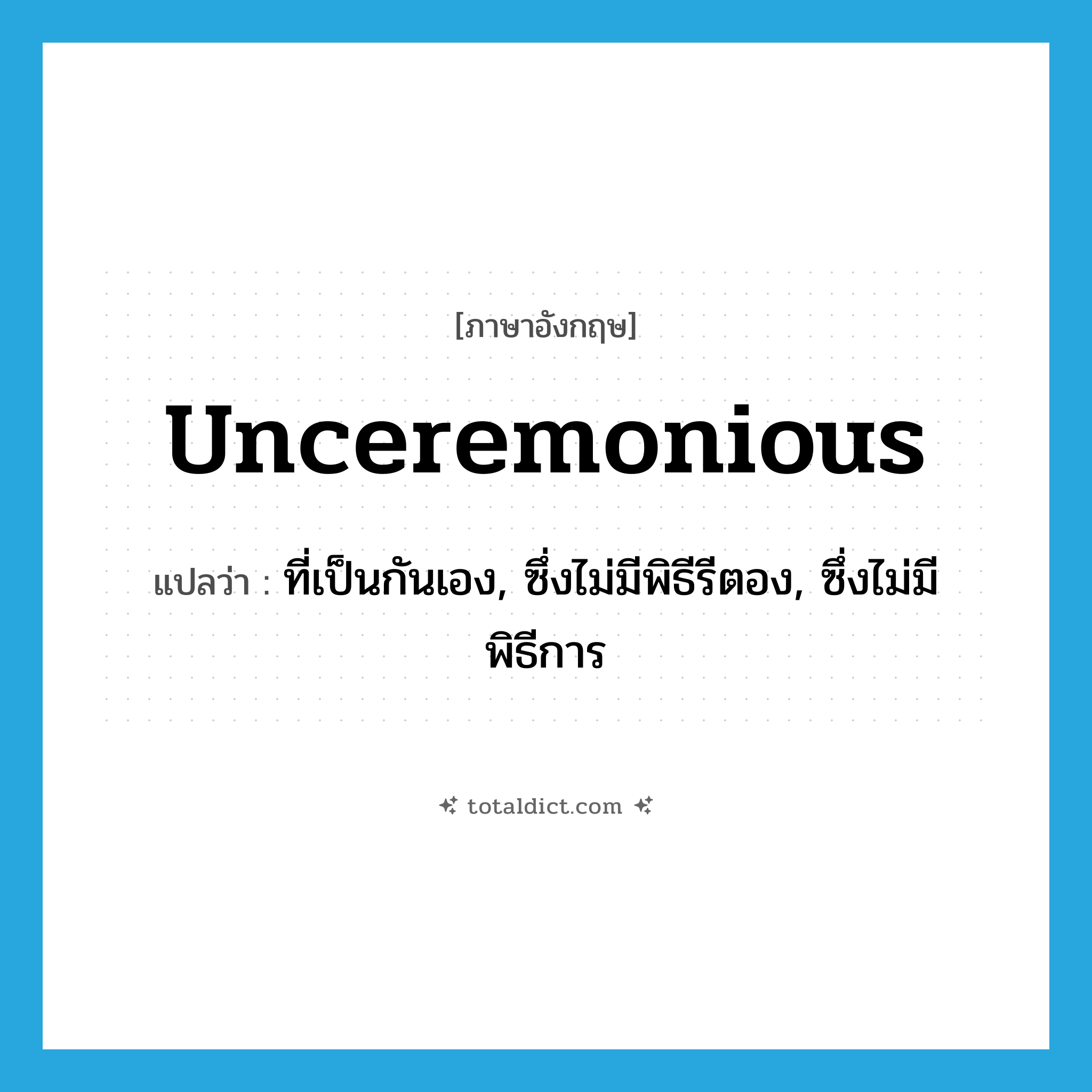 unceremonious แปลว่า?, คำศัพท์ภาษาอังกฤษ unceremonious แปลว่า ที่เป็นกันเอง, ซึ่งไม่มีพิธีรีตอง, ซึ่งไม่มีพิธีการ ประเภท ADJ หมวด ADJ