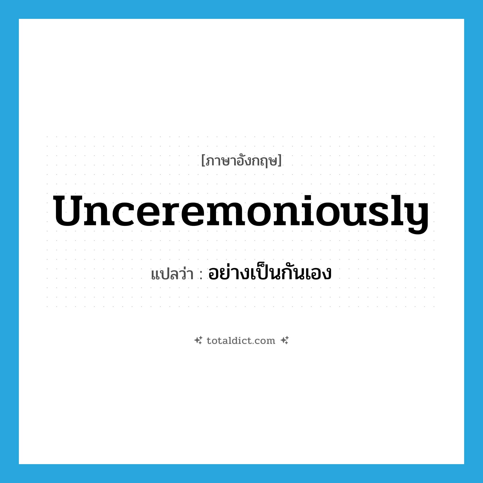 unceremoniously แปลว่า?, คำศัพท์ภาษาอังกฤษ unceremoniously แปลว่า อย่างเป็นกันเอง ประเภท ADJ หมวด ADJ