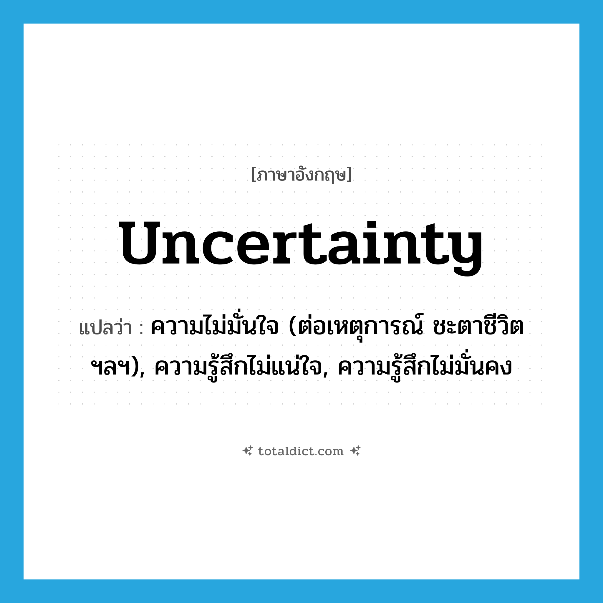 uncertainty แปลว่า?, คำศัพท์ภาษาอังกฤษ uncertainty แปลว่า ความไม่มั่นใจ (ต่อเหตุการณ์ ชะตาชีวิต ฯลฯ), ความรู้สึกไม่แน่ใจ, ความรู้สึกไม่มั่นคง ประเภท N หมวด N