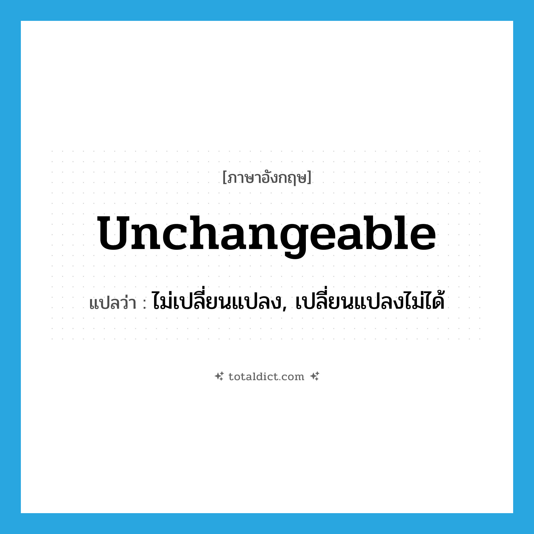 unchangeable แปลว่า?, คำศัพท์ภาษาอังกฤษ unchangeable แปลว่า ไม่เปลี่ยนแปลง, เปลี่ยนแปลงไม่ได้ ประเภท ADJ หมวด ADJ