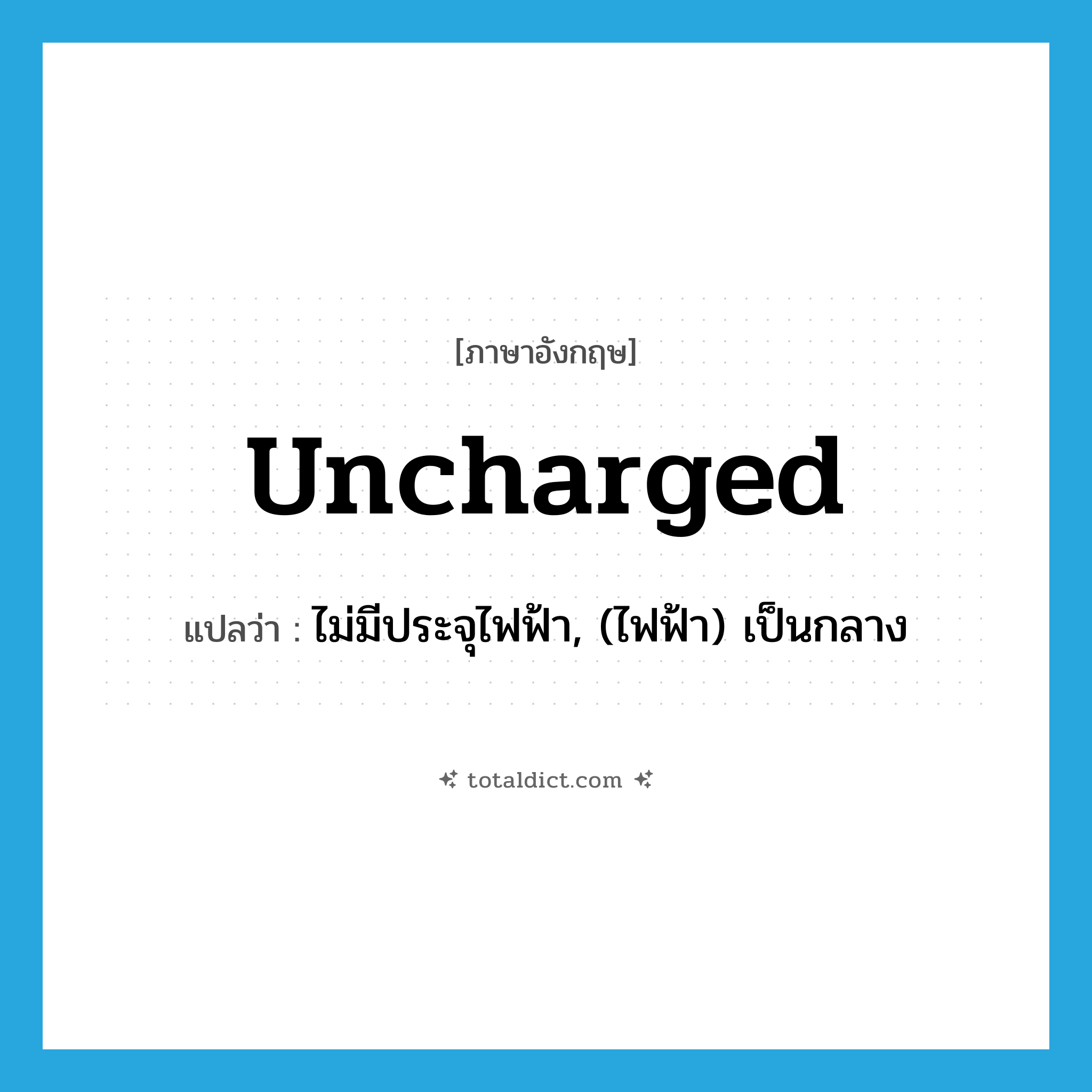 uncharged แปลว่า?, คำศัพท์ภาษาอังกฤษ uncharged แปลว่า ไม่มีประจุไฟฟ้า, (ไฟฟ้า) เป็นกลาง ประเภท ADJ หมวด ADJ