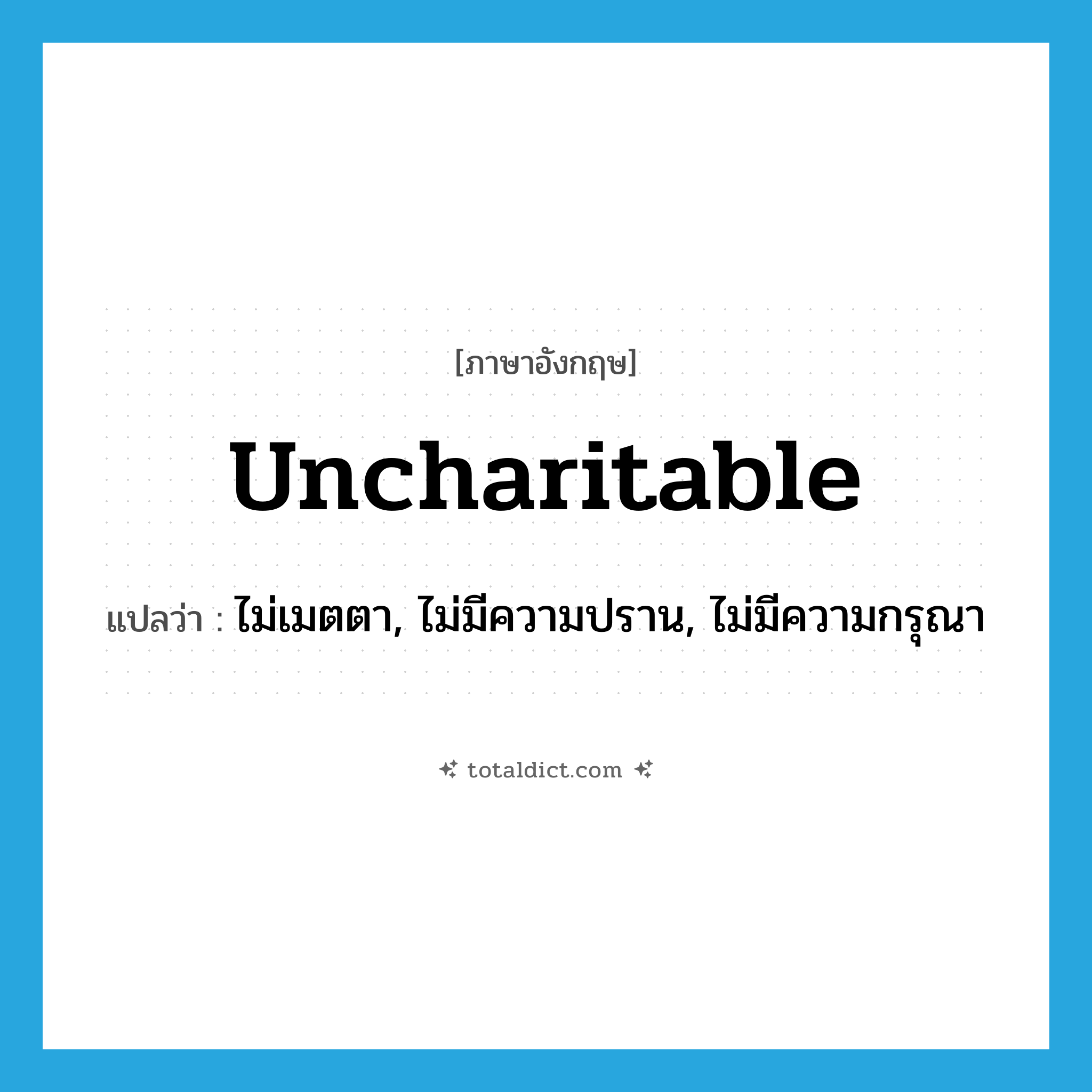 uncharitable แปลว่า?, คำศัพท์ภาษาอังกฤษ uncharitable แปลว่า ไม่เมตตา, ไม่มีความปราน, ไม่มีความกรุณา ประเภท ADJ หมวด ADJ