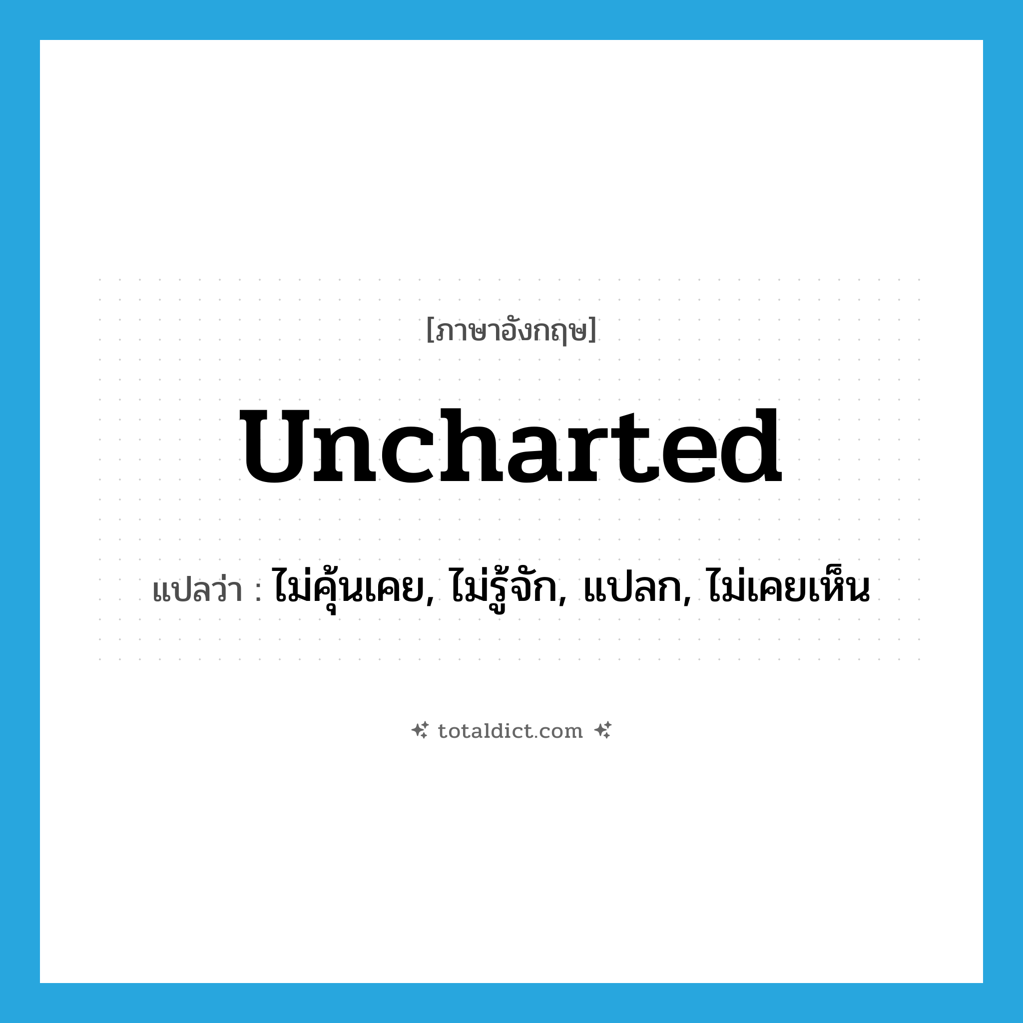 uncharted แปลว่า?, คำศัพท์ภาษาอังกฤษ uncharted แปลว่า ไม่คุ้นเคย, ไม่รู้จัก, แปลก, ไม่เคยเห็น ประเภท ADJ หมวด ADJ