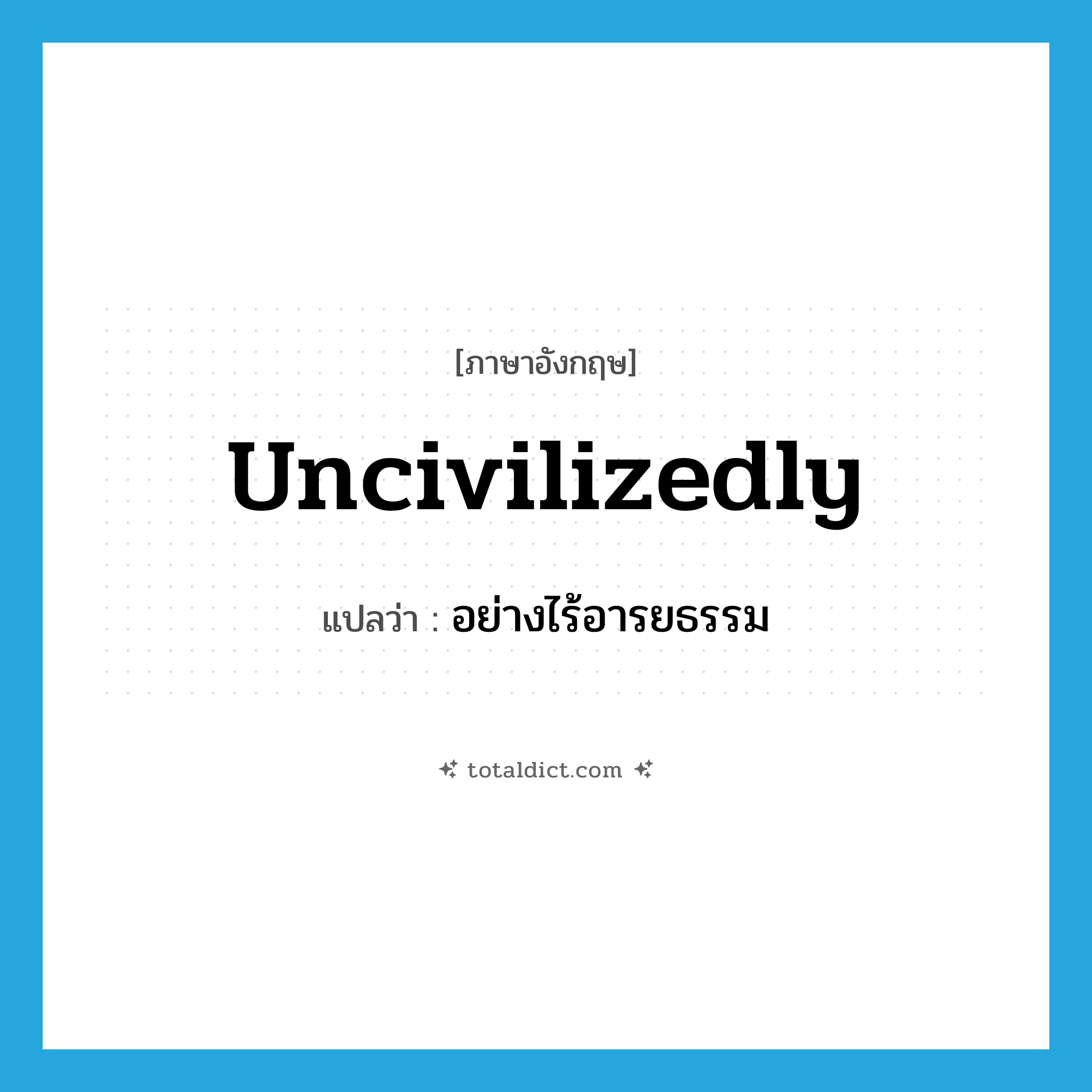 uncivilizedly แปลว่า?, คำศัพท์ภาษาอังกฤษ uncivilizedly แปลว่า อย่างไร้อารยธรรม ประเภท ADV หมวด ADV