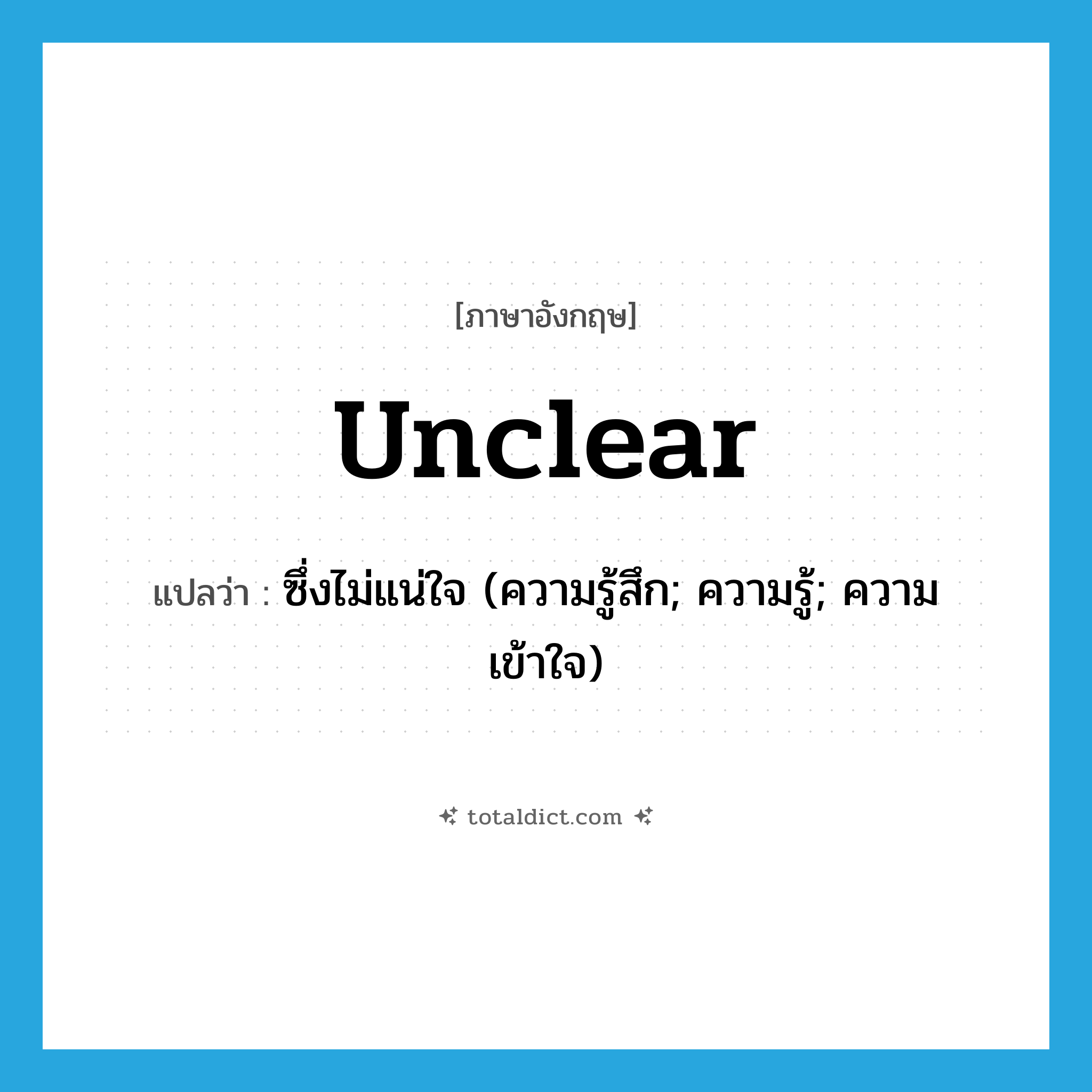 unclear แปลว่า?, คำศัพท์ภาษาอังกฤษ unclear แปลว่า ซึ่งไม่แน่ใจ (ความรู้สึก; ความรู้; ความเข้าใจ) ประเภท ADJ หมวด ADJ
