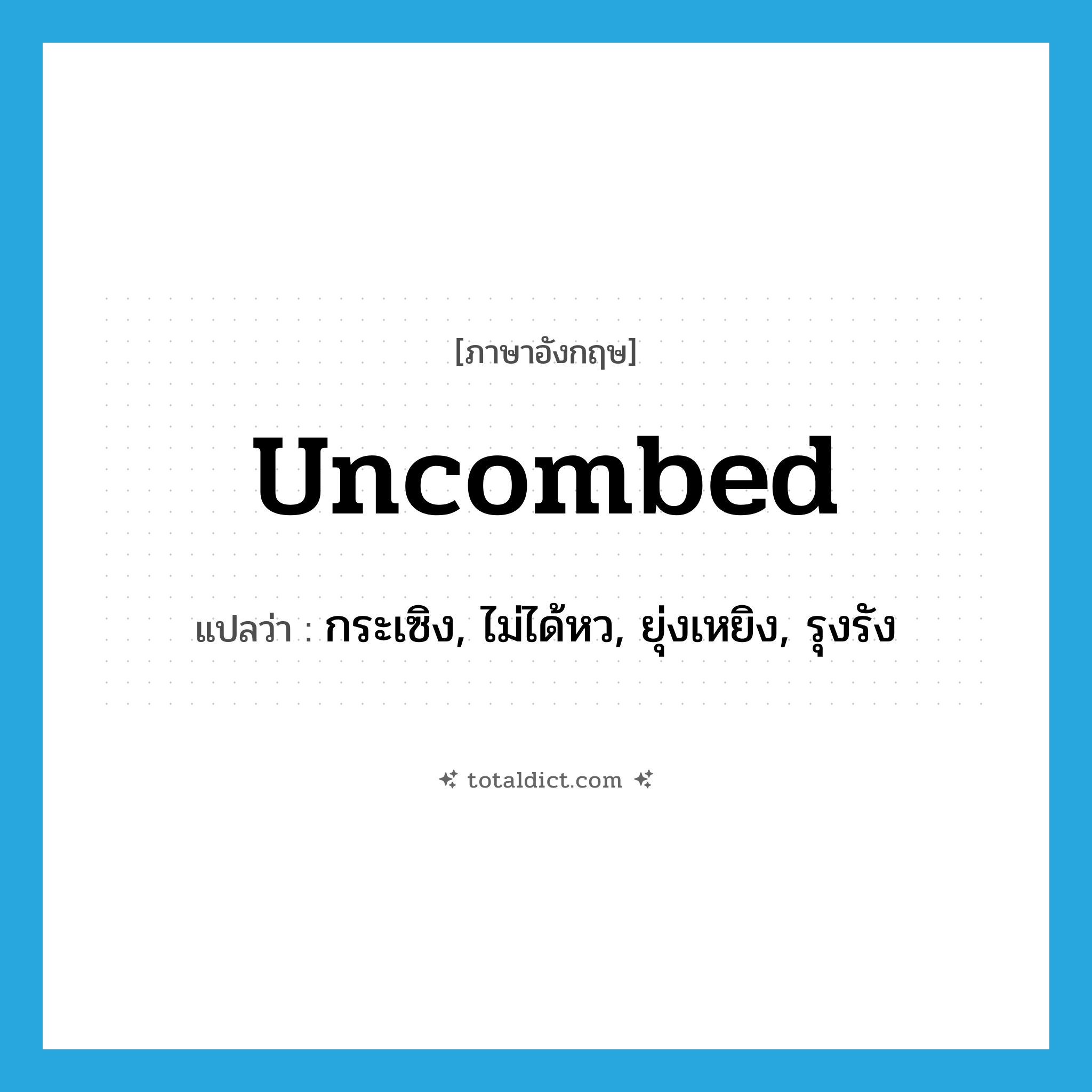 uncombed แปลว่า?, คำศัพท์ภาษาอังกฤษ uncombed แปลว่า กระเซิง, ไม่ได้หว, ยุ่งเหยิง, รุงรัง ประเภท ADJ หมวด ADJ