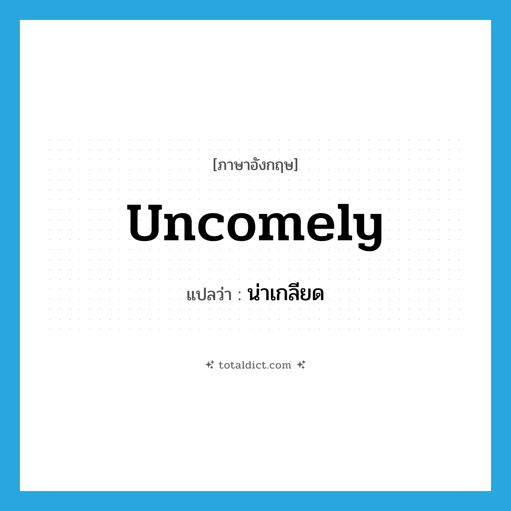 น่าเกลียด ภาษาอังกฤษ?, คำศัพท์ภาษาอังกฤษ น่าเกลียด แปลว่า uncomely ประเภท ADJ หมวด ADJ