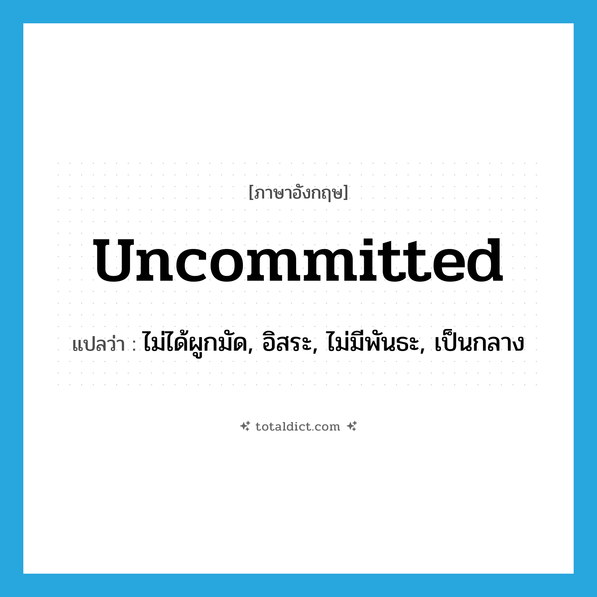 uncommitted แปลว่า?, คำศัพท์ภาษาอังกฤษ uncommitted แปลว่า ไม่ได้ผูกมัด, อิสระ, ไม่มีพันธะ, เป็นกลาง ประเภท ADJ หมวด ADJ