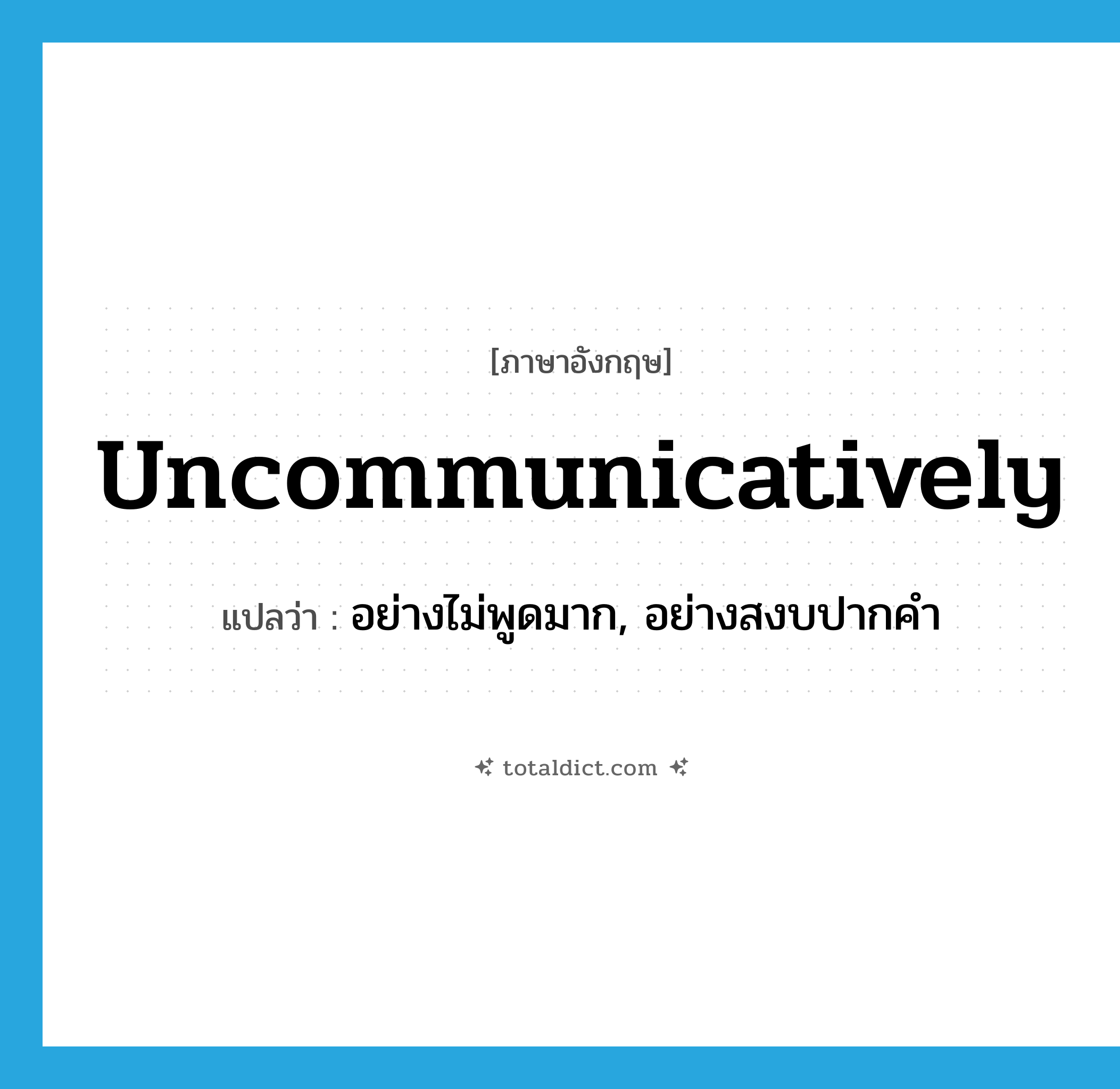 uncommunicatively แปลว่า?, คำศัพท์ภาษาอังกฤษ uncommunicatively แปลว่า อย่างไม่พูดมาก, อย่างสงบปากคำ ประเภท ADV หมวด ADV