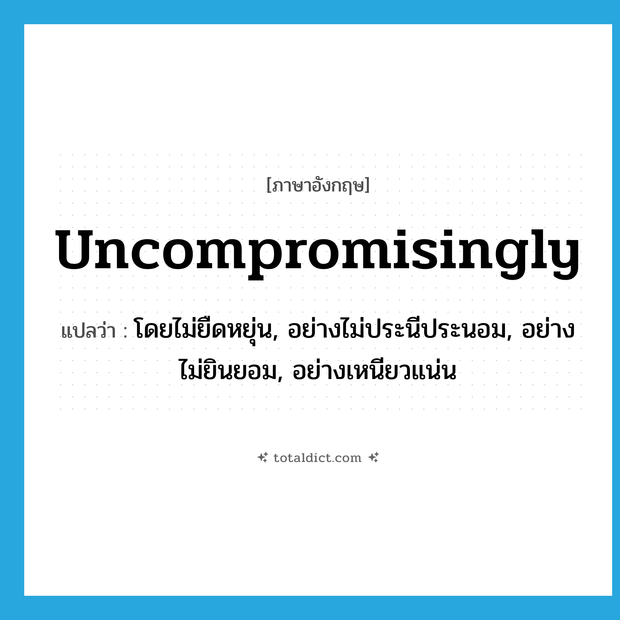 uncompromisingly แปลว่า?, คำศัพท์ภาษาอังกฤษ uncompromisingly แปลว่า โดยไม่ยืดหยุ่น, อย่างไม่ประนีประนอม, อย่างไม่ยินยอม, อย่างเหนียวแน่น ประเภท ADV หมวด ADV