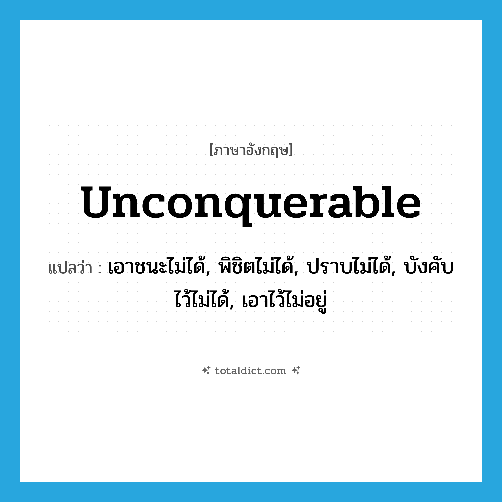 unconquerable แปลว่า?, คำศัพท์ภาษาอังกฤษ unconquerable แปลว่า เอาชนะไม่ได้, พิชิตไม่ได้, ปราบไม่ได้, บังคับไว้ไม่ได้, เอาไว้ไม่อยู่ ประเภท ADJ หมวด ADJ