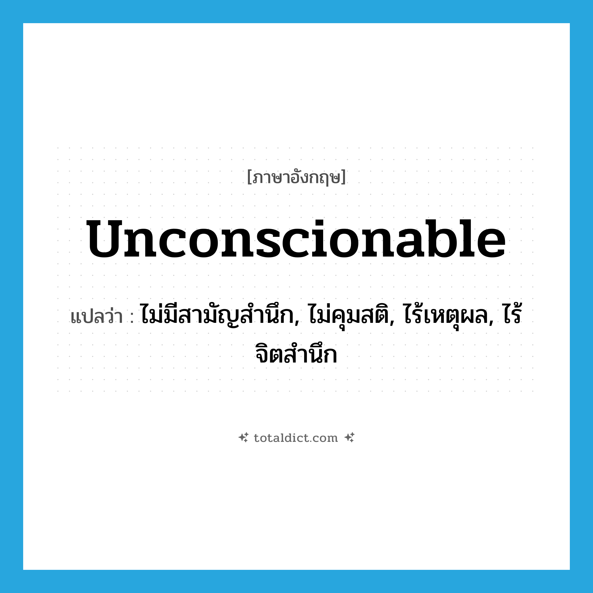 unconscionable แปลว่า?, คำศัพท์ภาษาอังกฤษ unconscionable แปลว่า ไม่มีสามัญสำนึก, ไม่คุมสติ, ไร้เหตุผล, ไร้จิตสำนึก ประเภท ADJ หมวด ADJ
