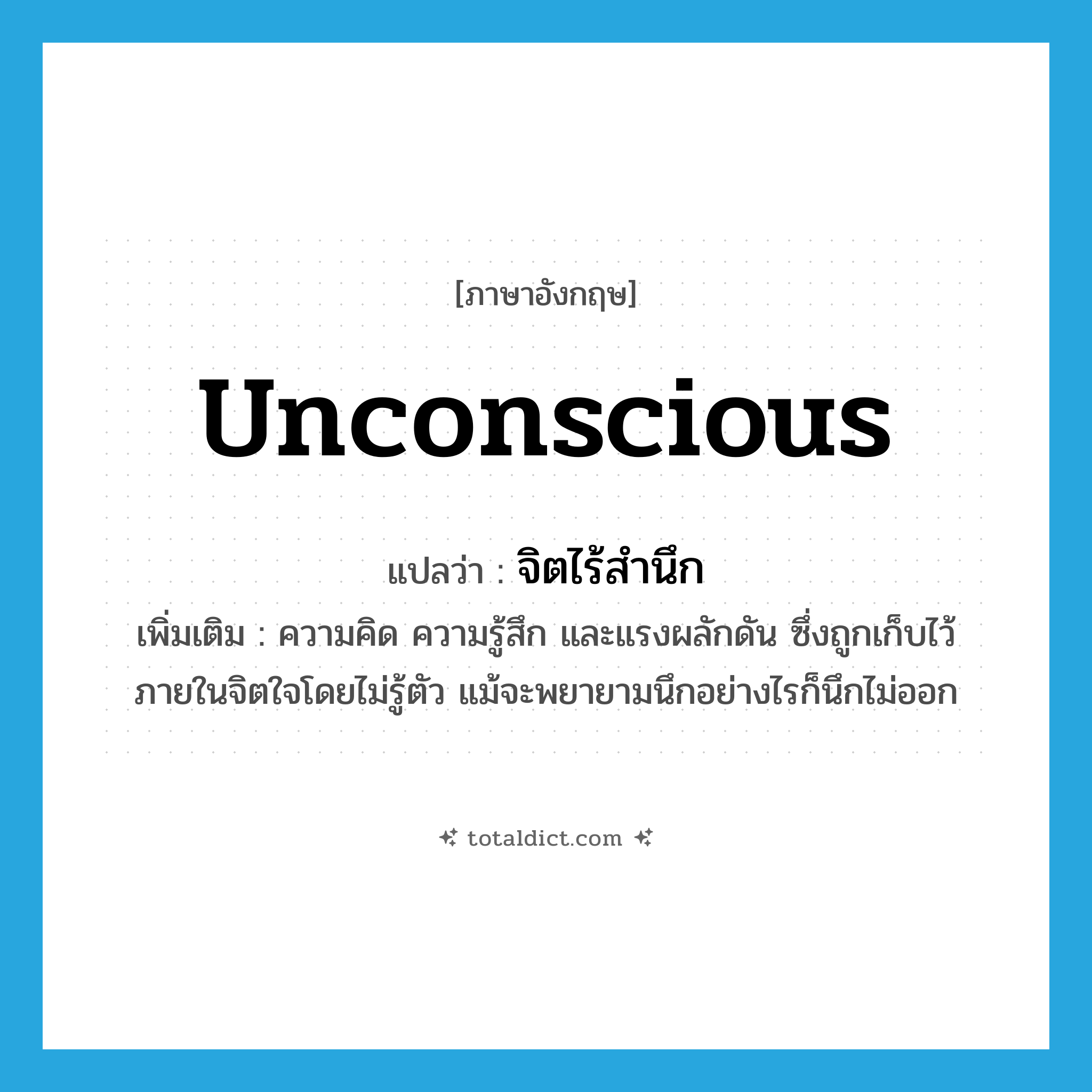 unconscious แปลว่า?, คำศัพท์ภาษาอังกฤษ unconscious แปลว่า จิตไร้สำนึก ประเภท N เพิ่มเติม ความคิด ความรู้สึก และแรงผลักดัน ซึ่งถูกเก็บไว้ภายในจิตใจโดยไม่รู้ตัว แม้จะพยายามนึกอย่างไรก็นึกไม่ออก หมวด N