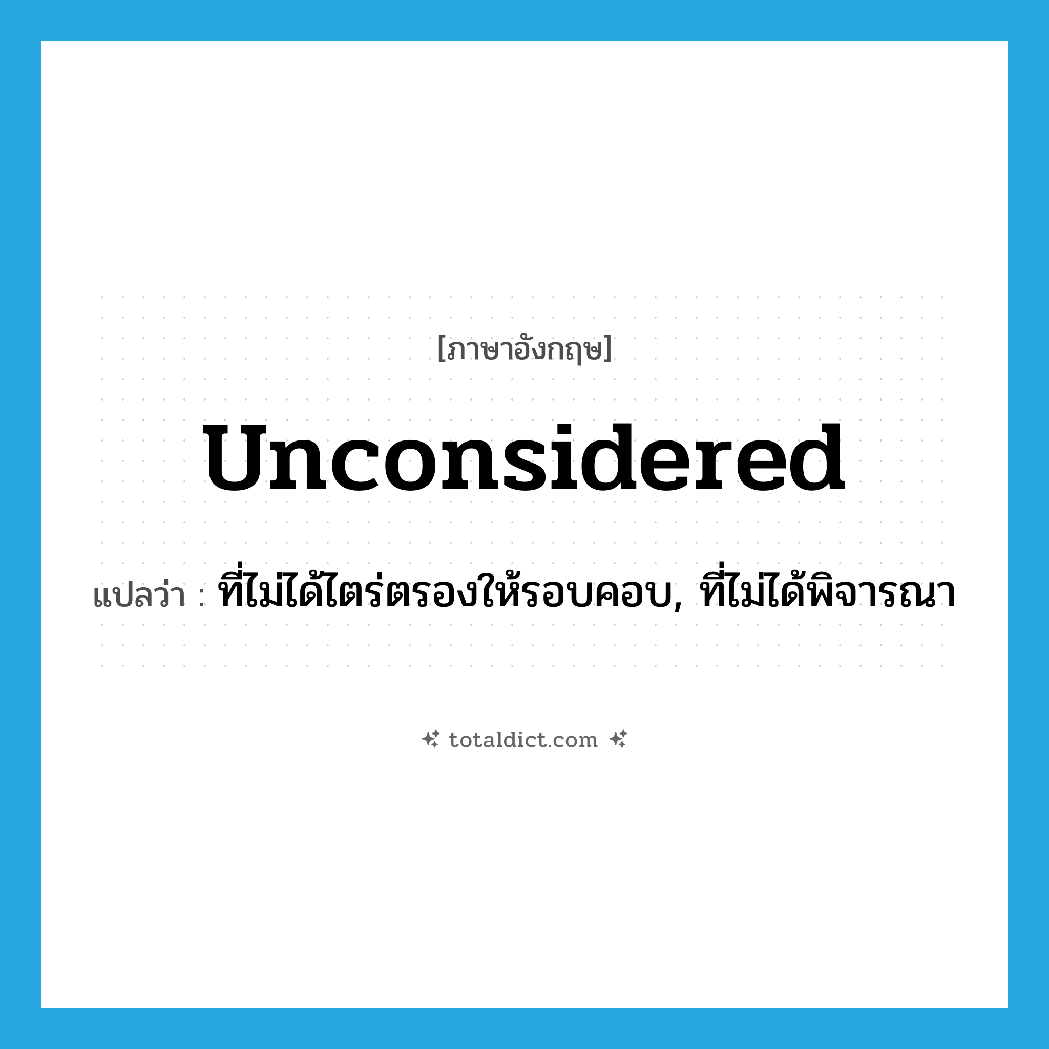 unconsidered แปลว่า?, คำศัพท์ภาษาอังกฤษ unconsidered แปลว่า ที่ไม่ได้ไตร่ตรองให้รอบคอบ, ที่ไม่ได้พิจารณา ประเภท ADJ หมวด ADJ