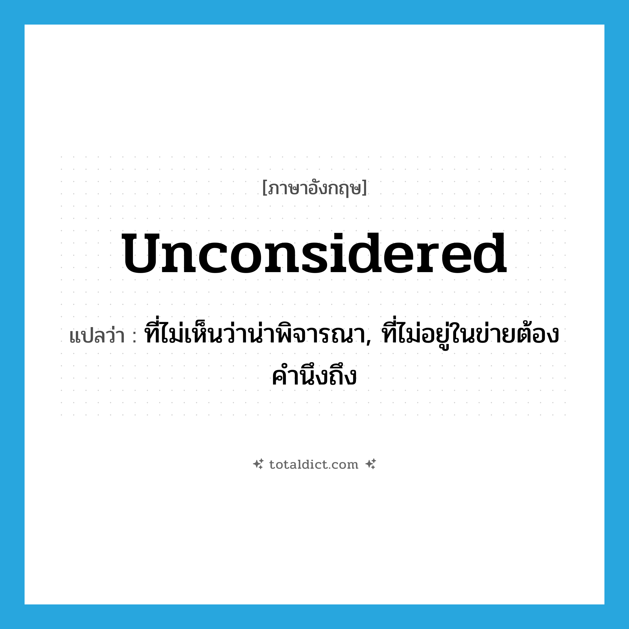 unconsidered แปลว่า?, คำศัพท์ภาษาอังกฤษ unconsidered แปลว่า ที่ไม่เห็นว่าน่าพิจารณา, ที่ไม่อยู่ในข่ายต้องคำนึงถึง ประเภท ADJ หมวด ADJ