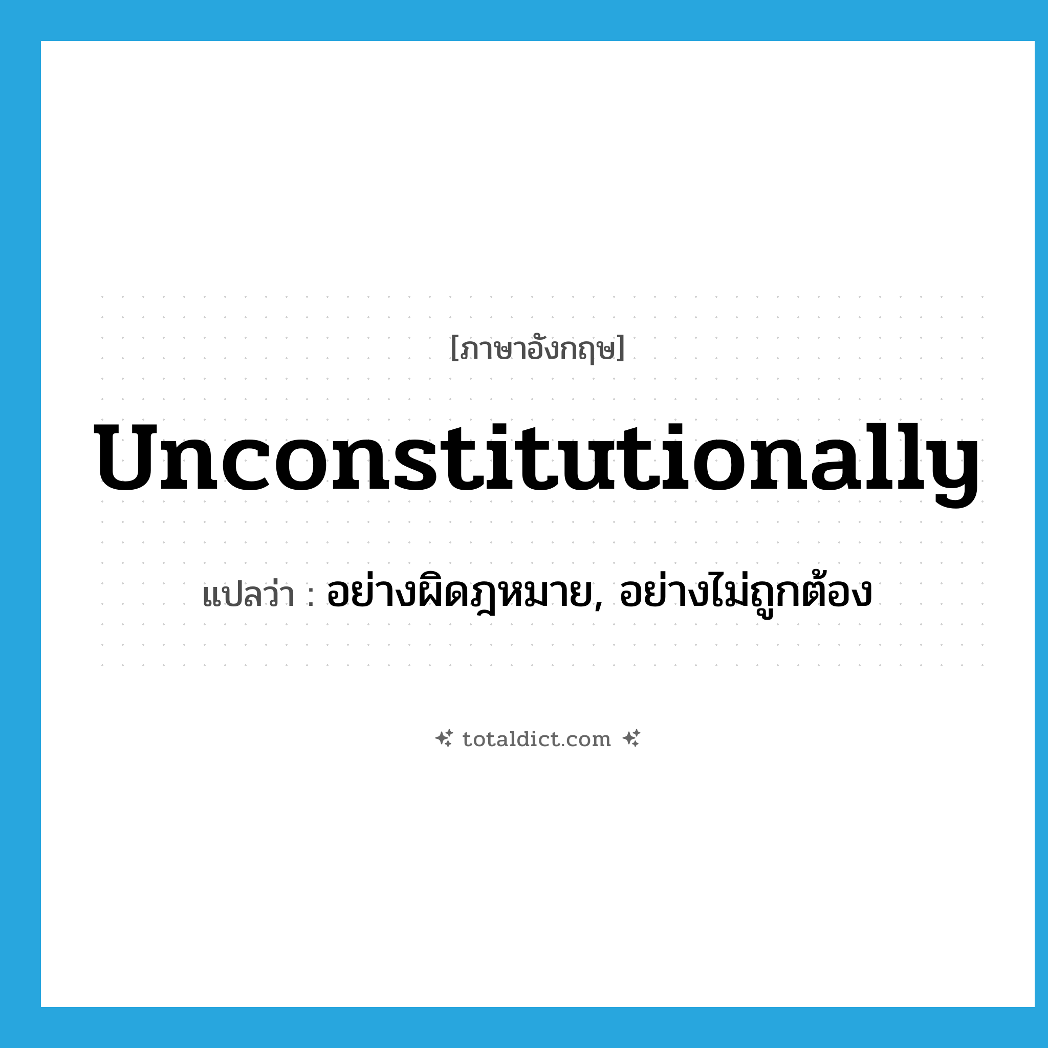 unconstitutionally แปลว่า?, คำศัพท์ภาษาอังกฤษ unconstitutionally แปลว่า อย่างผิดฎหมาย, อย่างไม่ถูกต้อง ประเภท ADV หมวด ADV