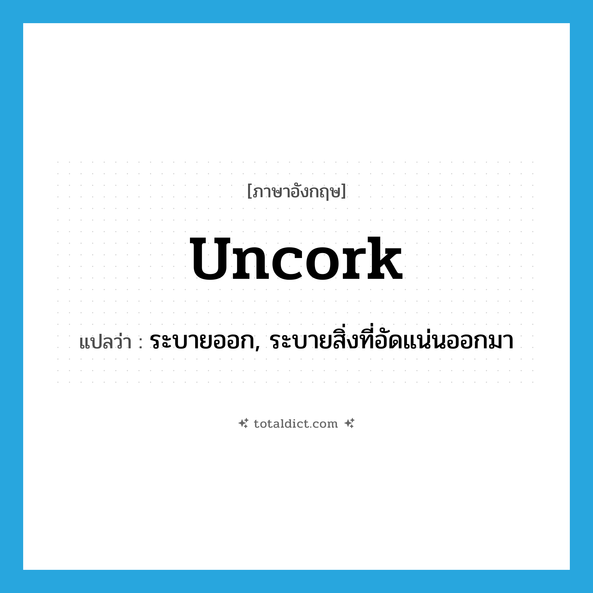 uncork แปลว่า?, คำศัพท์ภาษาอังกฤษ uncork แปลว่า ระบายออก, ระบายสิ่งที่อัดแน่นออกมา ประเภท VT หมวด VT