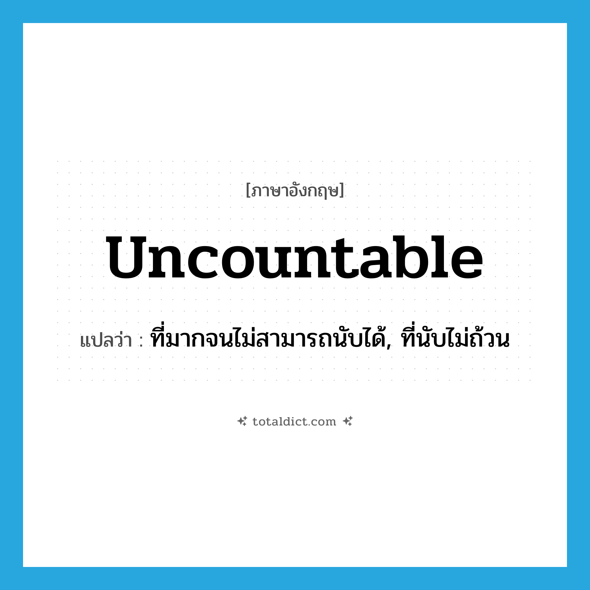 uncountable แปลว่า?, คำศัพท์ภาษาอังกฤษ uncountable แปลว่า ที่มากจนไม่สามารถนับได้, ที่นับไม่ถ้วน ประเภท ADJ หมวด ADJ