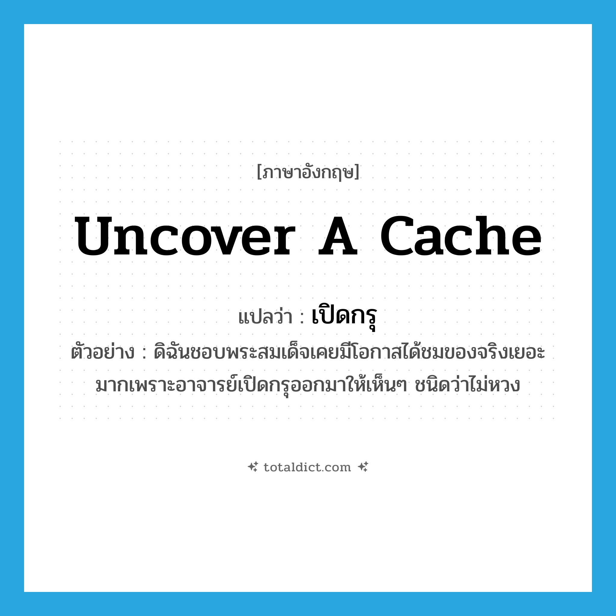 uncover a cache แปลว่า?, คำศัพท์ภาษาอังกฤษ uncover a cache แปลว่า เปิดกรุ ประเภท V ตัวอย่าง ดิฉันชอบพระสมเด็จเคยมีโอกาสได้ชมของจริงเยอะมากเพราะอาจารย์เปิดกรุออกมาให้เห็นๆ ชนิดว่าไม่หวง หมวด V