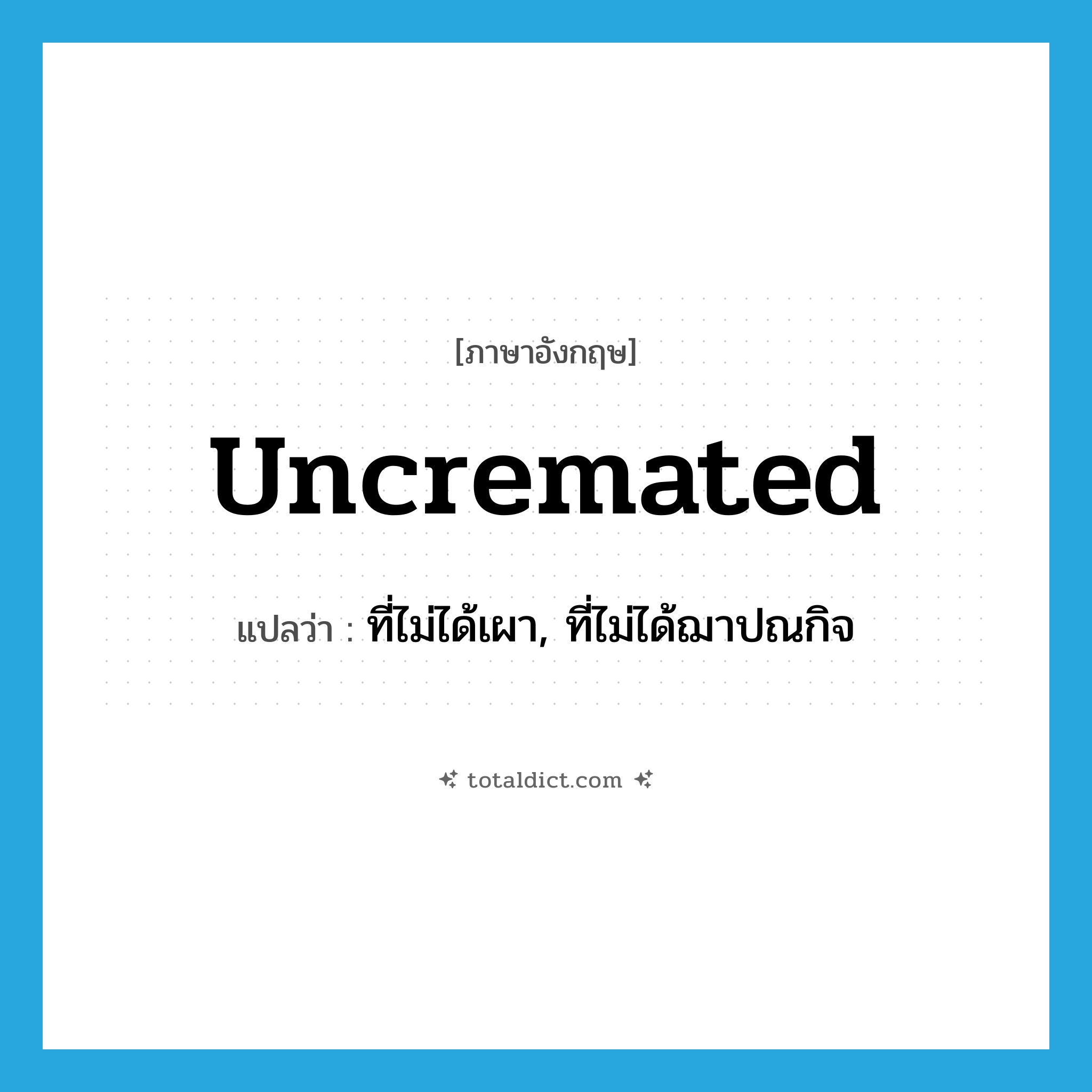 uncremated แปลว่า?, คำศัพท์ภาษาอังกฤษ uncremated แปลว่า ที่ไม่ได้เผา, ที่ไม่ได้ฌาปณกิจ ประเภท ADJ หมวด ADJ