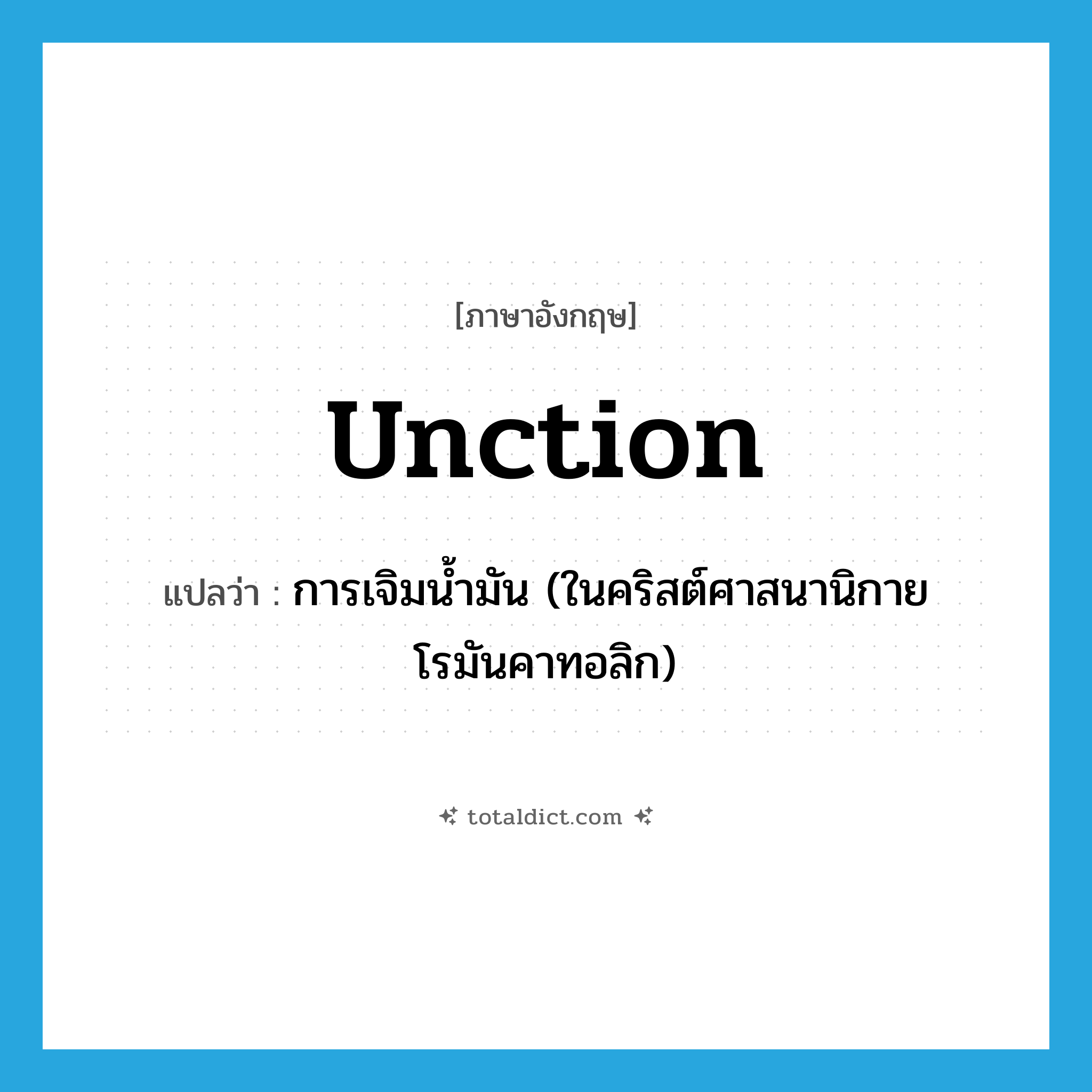 unction แปลว่า?, คำศัพท์ภาษาอังกฤษ unction แปลว่า การเจิมน้ำมัน (ในคริสต์ศาสนานิกายโรมันคาทอลิก) ประเภท N หมวด N