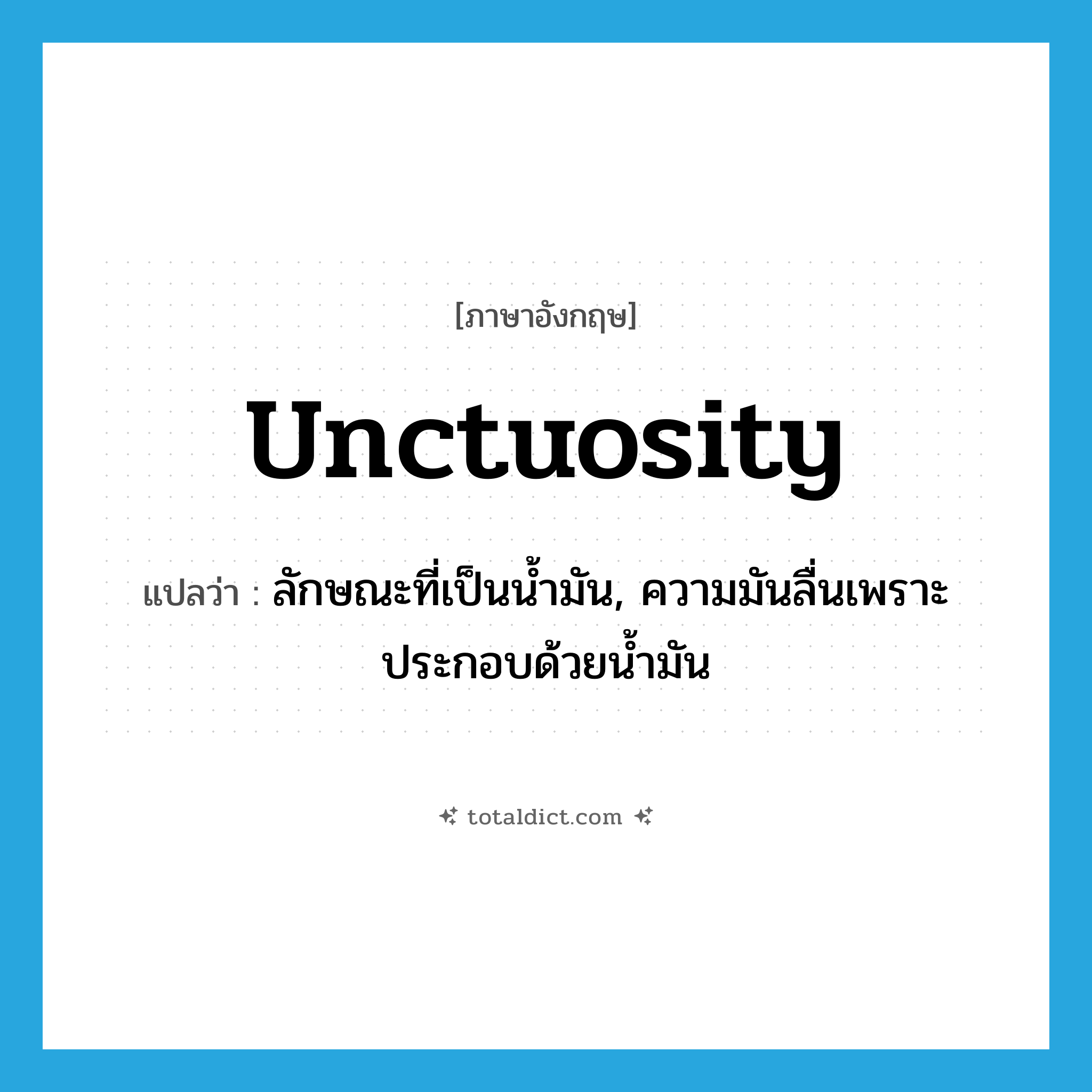 unctuosity แปลว่า?, คำศัพท์ภาษาอังกฤษ unctuosity แปลว่า ลักษณะที่เป็นน้ำมัน, ความมันลื่นเพราะประกอบด้วยน้ำมัน ประเภท N หมวด N