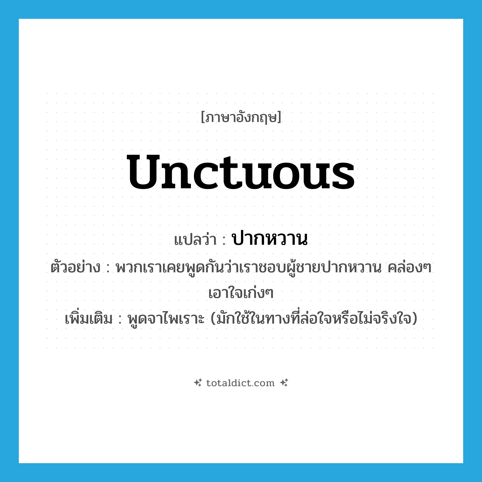 unctuous แปลว่า?, คำศัพท์ภาษาอังกฤษ unctuous แปลว่า ปากหวาน ประเภท ADJ ตัวอย่าง พวกเราเคยพูดกันว่าเราชอบผู้ชายปากหวาน คล่องๆ เอาใจเก่งๆ เพิ่มเติม พูดจาไพเราะ (มักใช้ในทางที่ล่อใจหรือไม่จริงใจ) หมวด ADJ