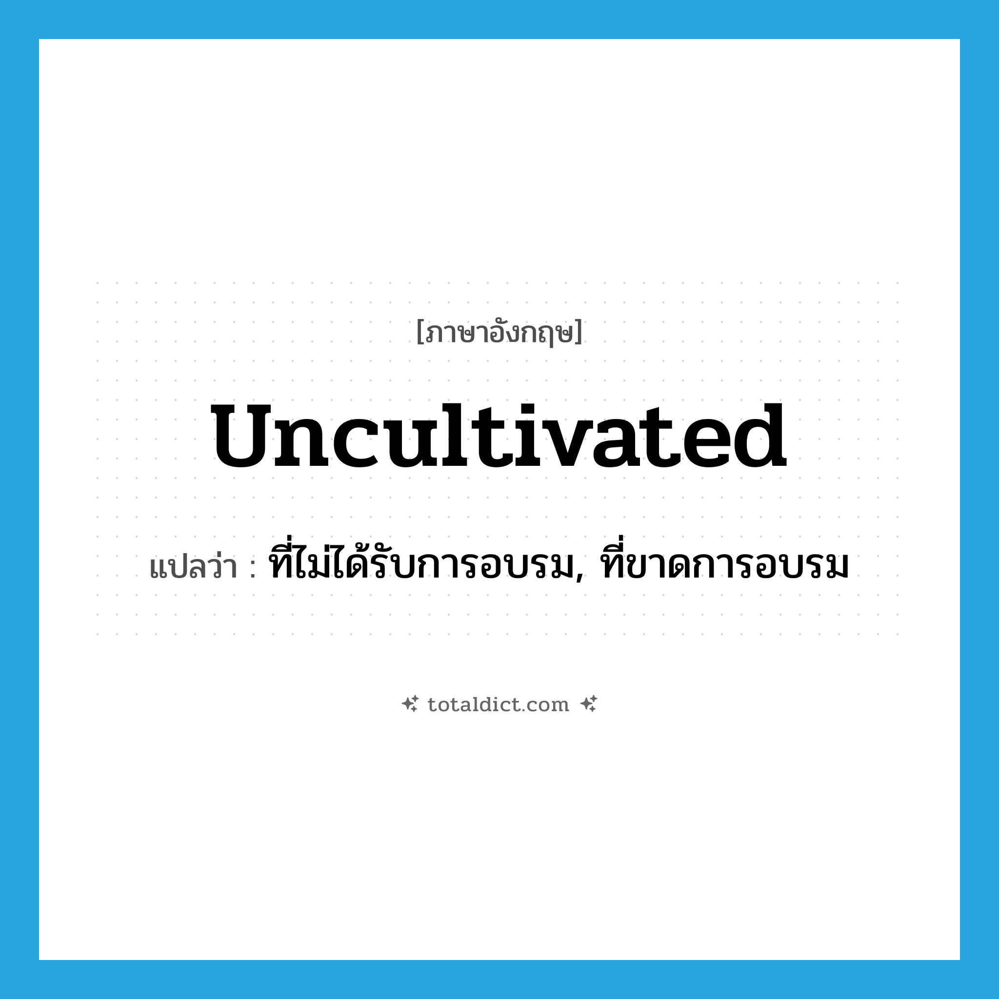 uncultivated แปลว่า?, คำศัพท์ภาษาอังกฤษ uncultivated แปลว่า ที่ไม่ได้รับการอบรม, ที่ขาดการอบรม ประเภท ADJ หมวด ADJ