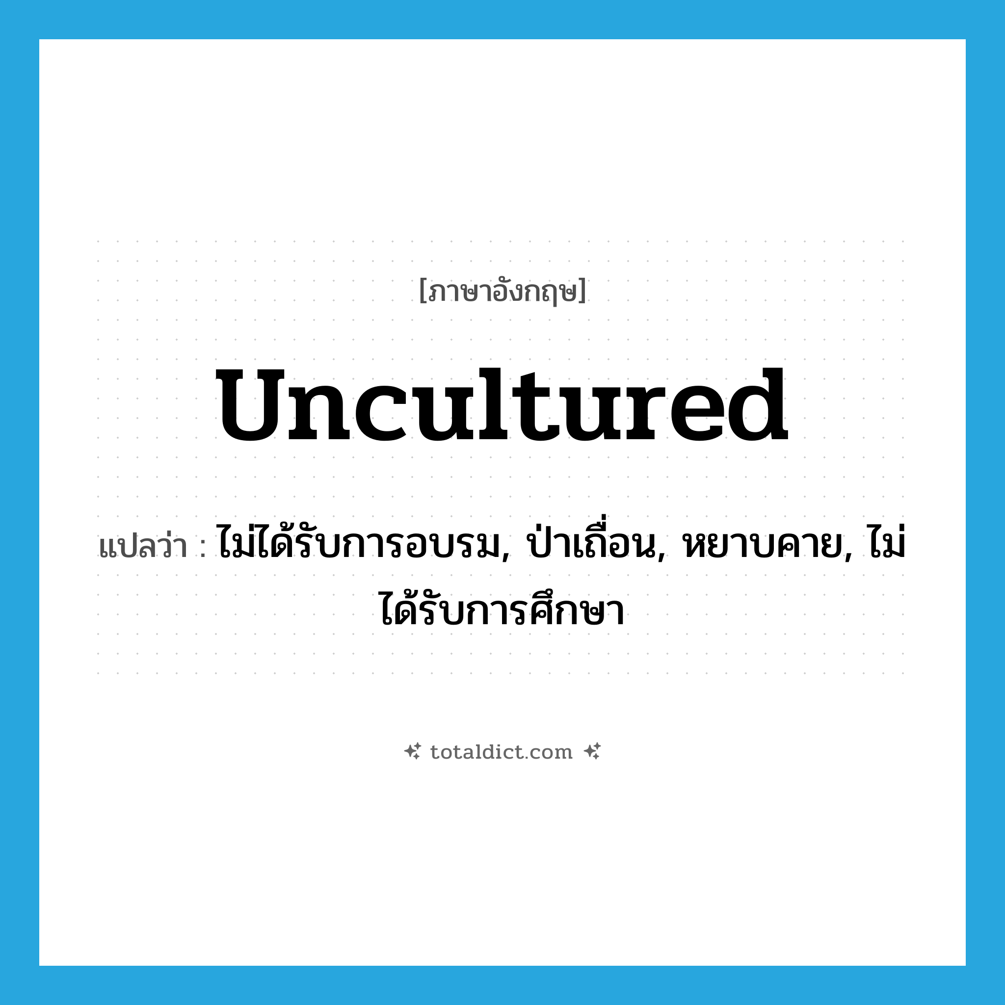 uncultured แปลว่า?, คำศัพท์ภาษาอังกฤษ uncultured แปลว่า ไม่ได้รับการอบรม, ป่าเถื่อน, หยาบคาย, ไม่ได้รับการศึกษา ประเภท ADJ หมวด ADJ