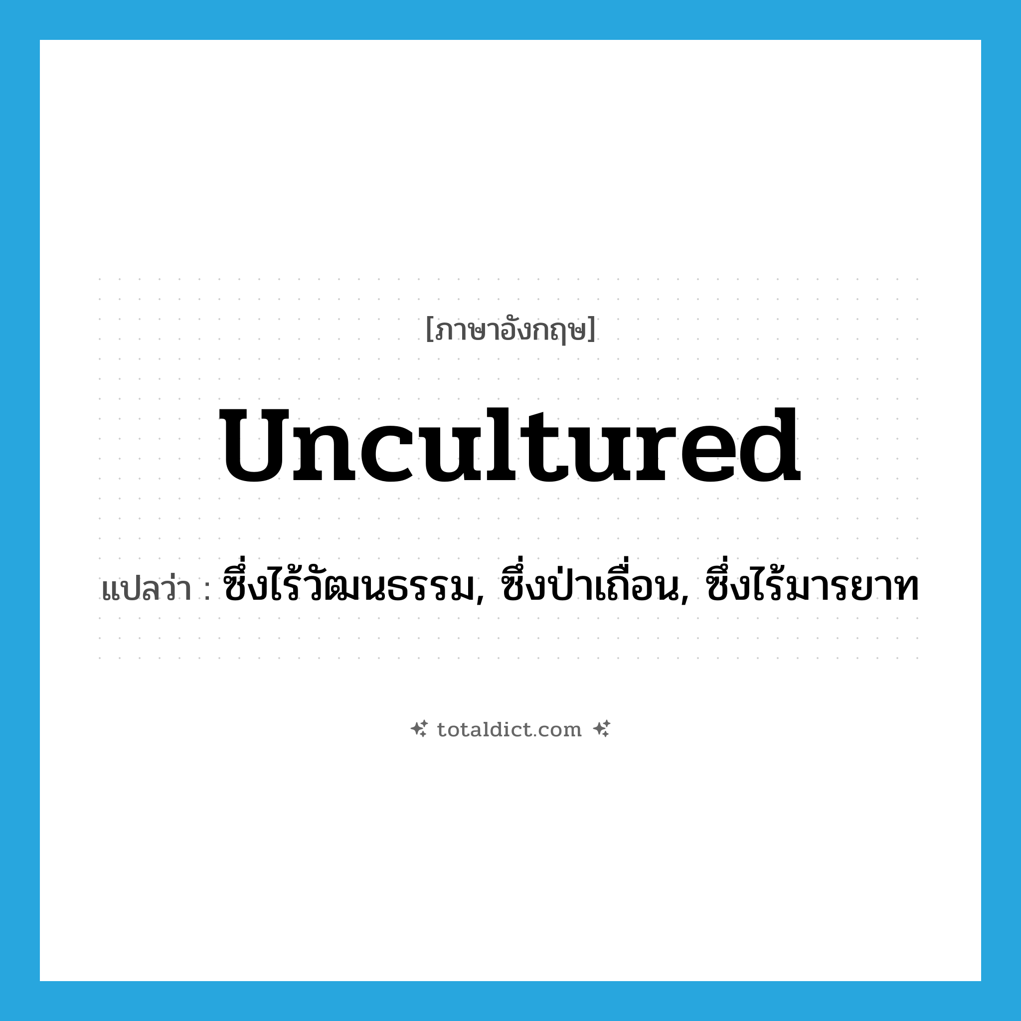 uncultured แปลว่า?, คำศัพท์ภาษาอังกฤษ uncultured แปลว่า ซึ่งไร้วัฒนธรรม, ซึ่งป่าเถื่อน, ซึ่งไร้มารยาท ประเภท ADJ หมวด ADJ