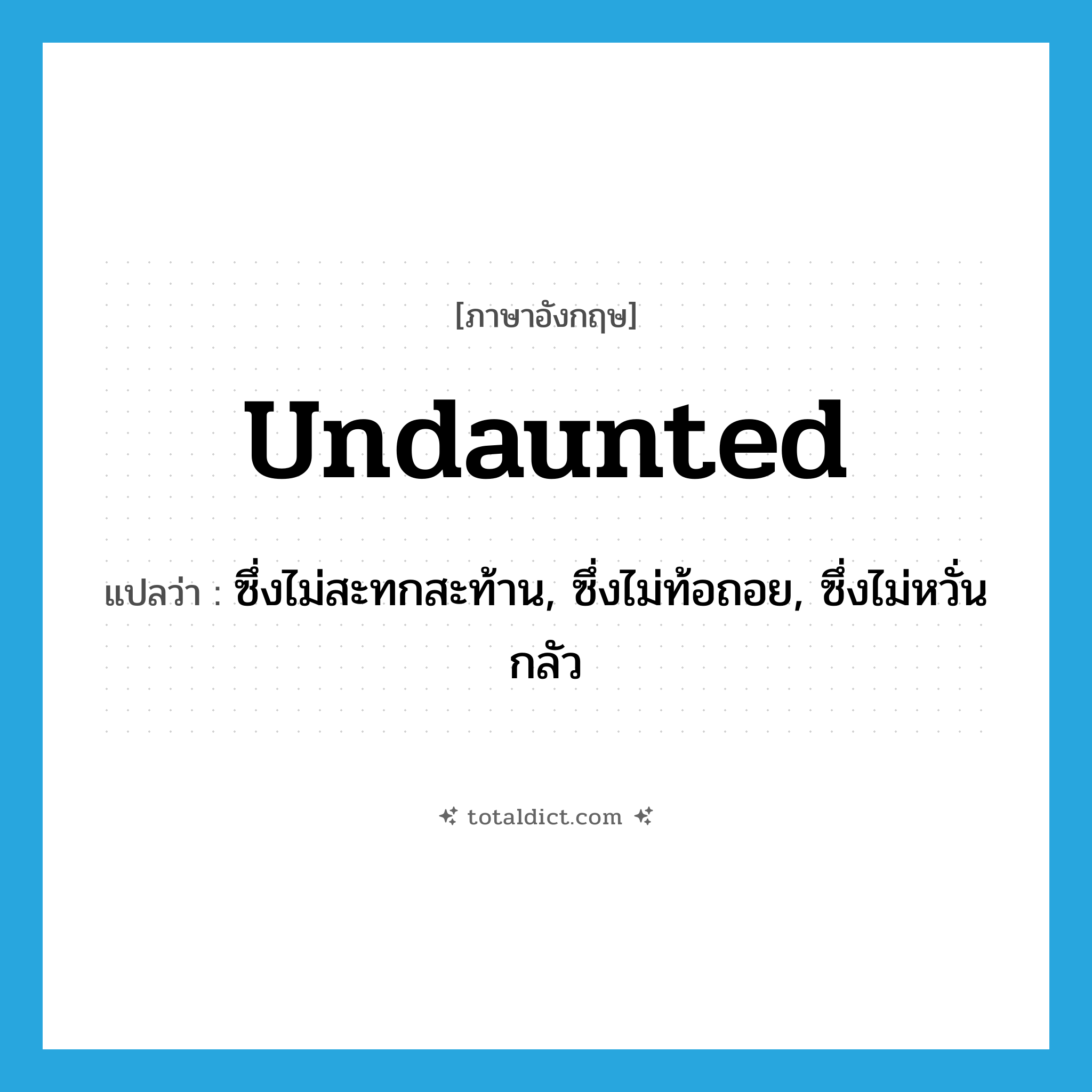 undaunted แปลว่า?, คำศัพท์ภาษาอังกฤษ undaunted แปลว่า ซึ่งไม่สะทกสะท้าน, ซึ่งไม่ท้อถอย, ซึ่งไม่หวั่นกลัว ประเภท ADJ หมวด ADJ