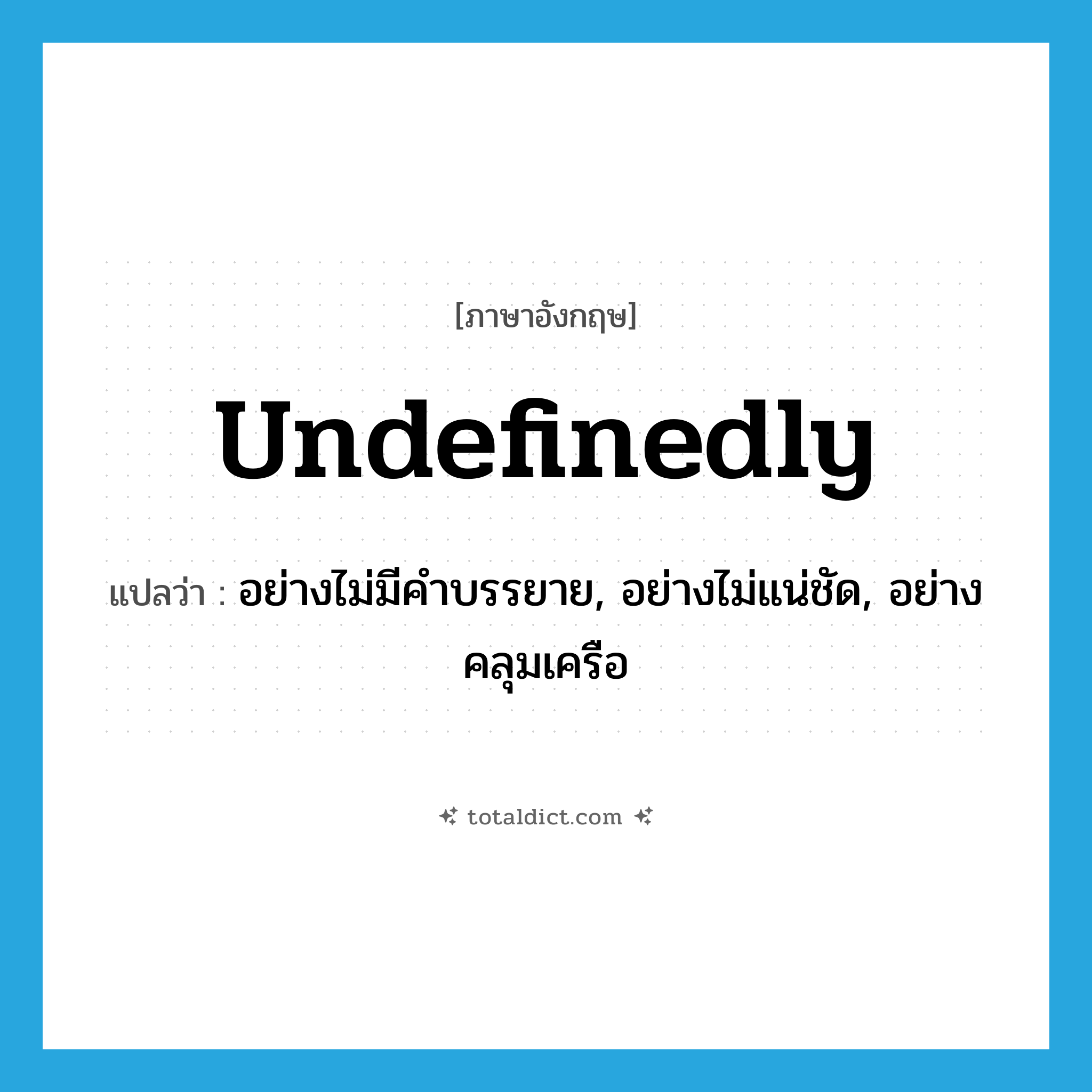 undefinedly แปลว่า?, คำศัพท์ภาษาอังกฤษ undefinedly แปลว่า อย่างไม่มีคำบรรยาย, อย่างไม่แน่ชัด, อย่างคลุมเครือ ประเภท ADV หมวด ADV