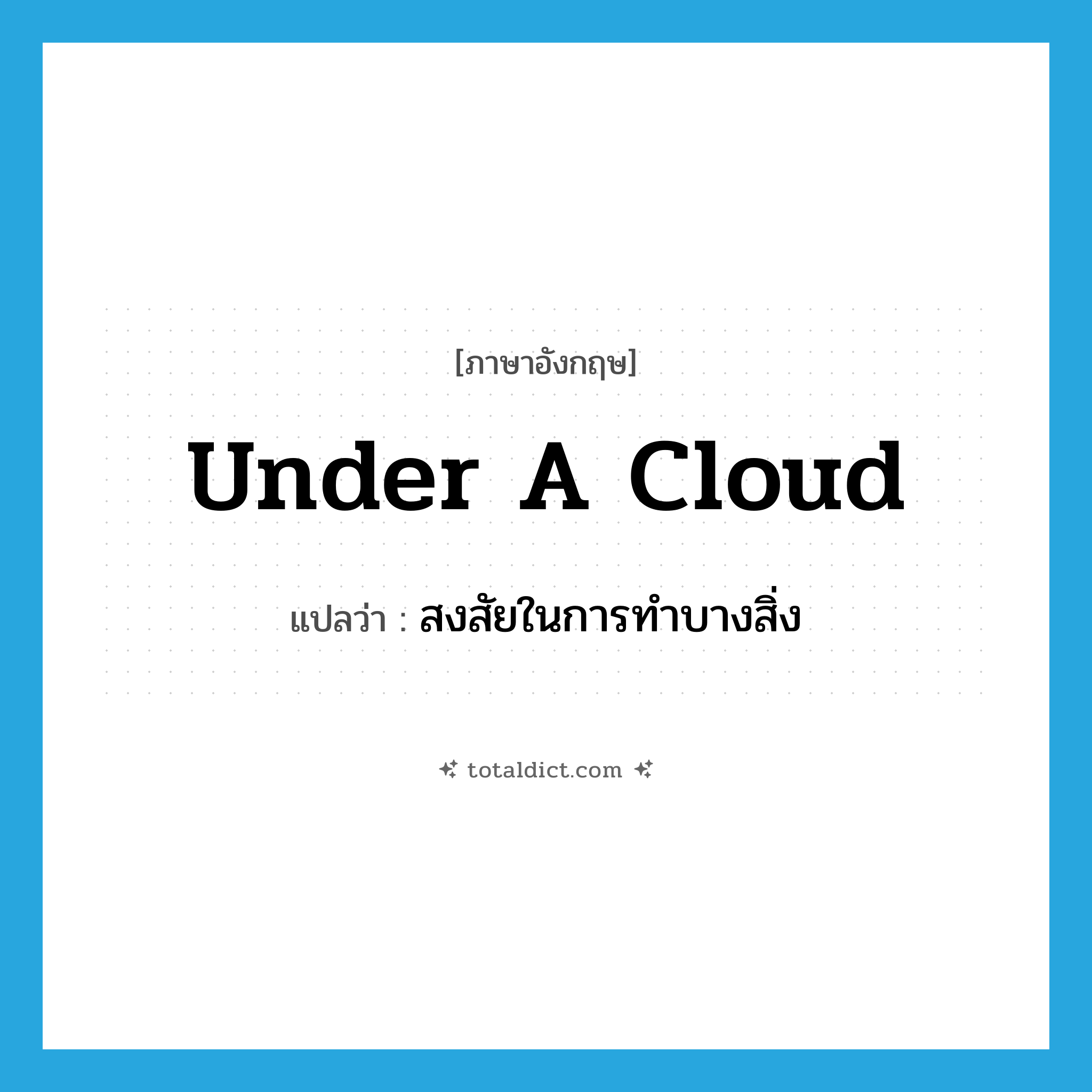 under a cloud แปลว่า?, คำศัพท์ภาษาอังกฤษ under a cloud แปลว่า สงสัยในการทำบางสิ่ง ประเภท IDM หมวด IDM