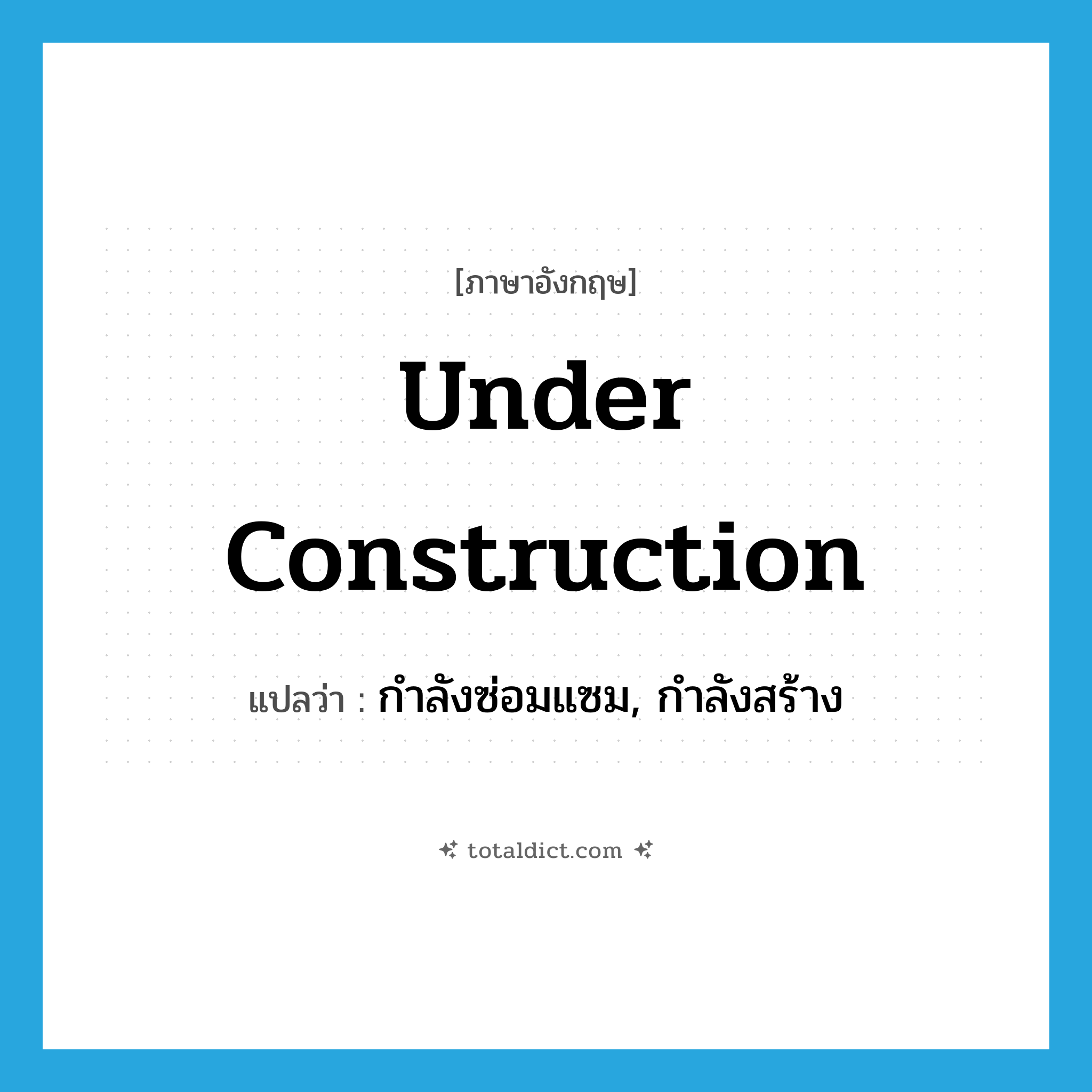 under construction แปลว่า?, คำศัพท์ภาษาอังกฤษ under construction แปลว่า กำลังซ่อมแซม, กำลังสร้าง ประเภท IDM หมวด IDM