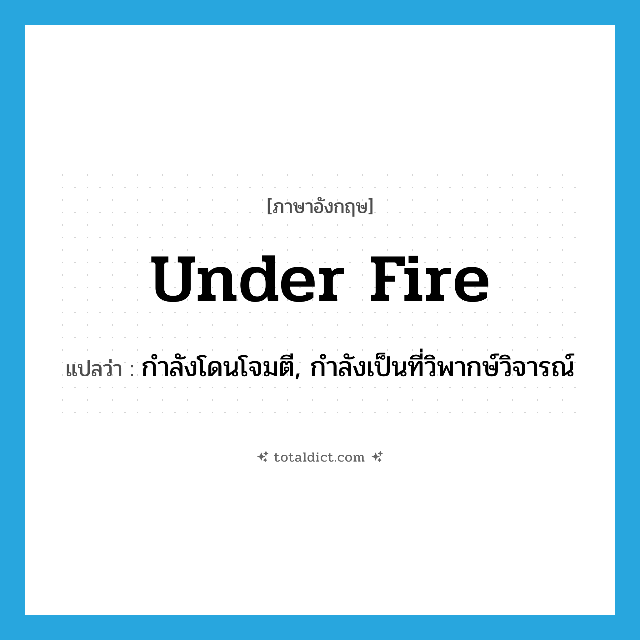 under fire แปลว่า?, คำศัพท์ภาษาอังกฤษ under fire แปลว่า กำลังโดนโจมตี, กำลังเป็นที่วิพากษ์วิจารณ์ ประเภท IDM หมวด IDM