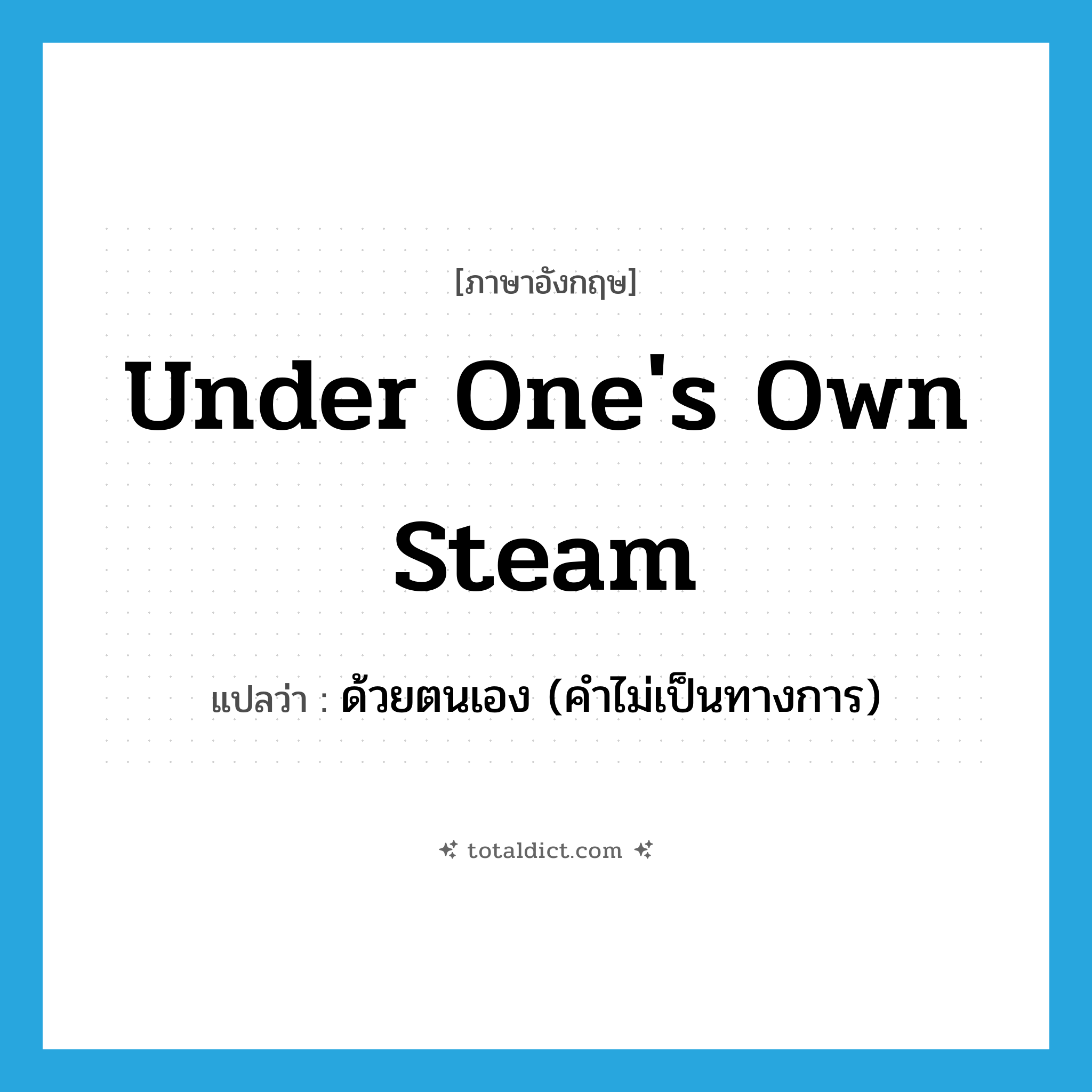 under one&#39;s own steam แปลว่า?, คำศัพท์ภาษาอังกฤษ under one&#39;s own steam แปลว่า ด้วยตนเอง (คำไม่เป็นทางการ) ประเภท IDM หมวด IDM