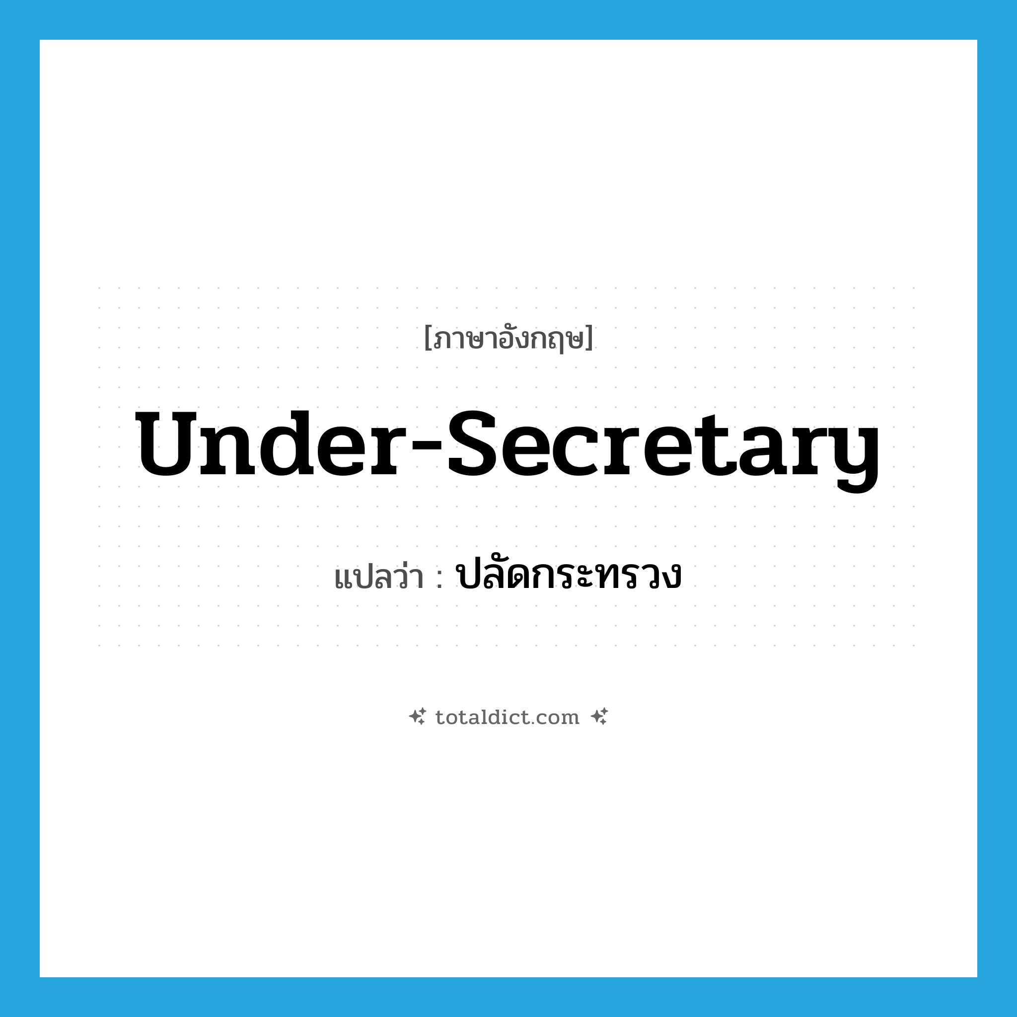 under-secretary แปลว่า?, คำศัพท์ภาษาอังกฤษ under-secretary แปลว่า ปลัดกระทรวง ประเภท N หมวด N