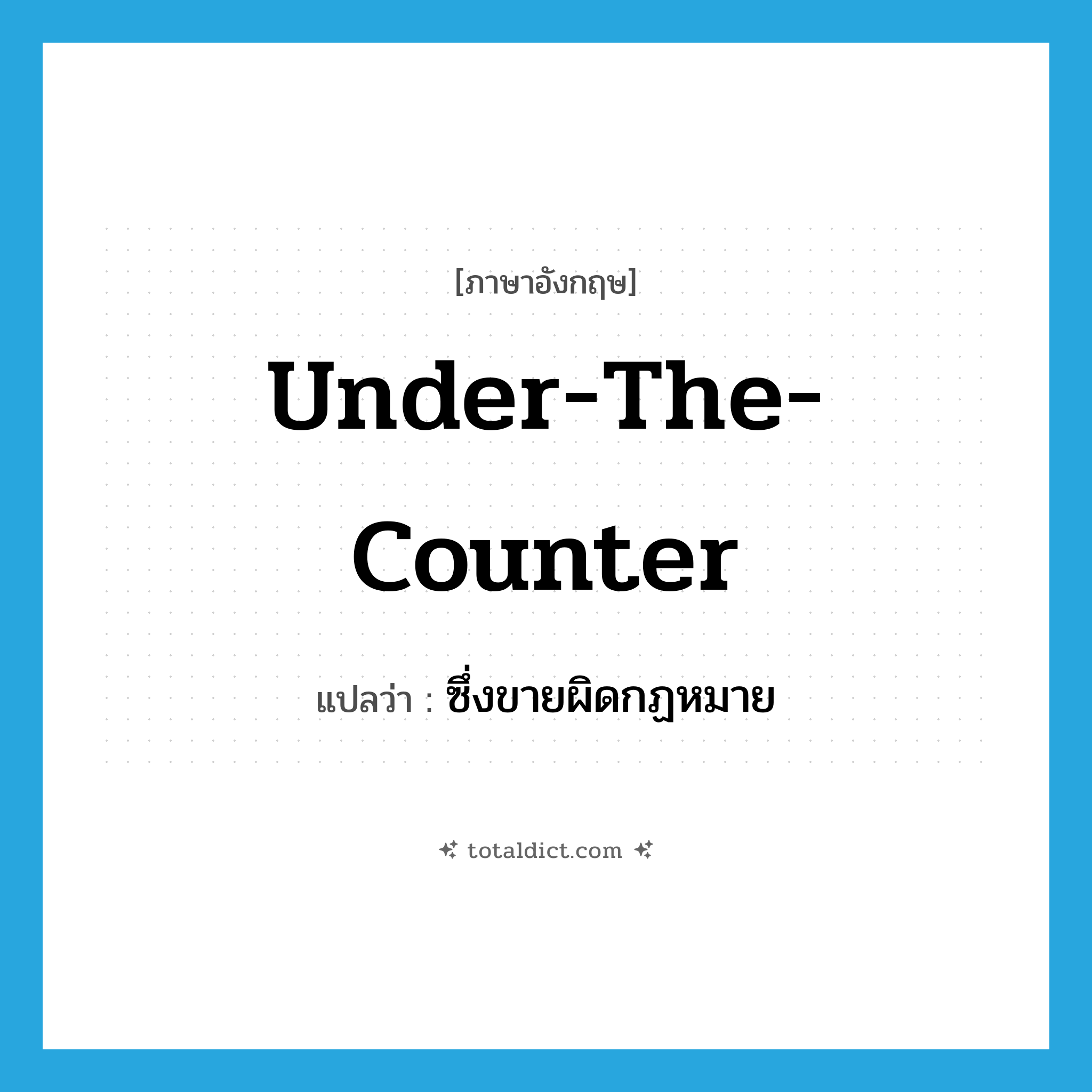 under-the-counter แปลว่า?, คำศัพท์ภาษาอังกฤษ under-the-counter แปลว่า ซึ่งขายผิดกฏหมาย ประเภท ADJ หมวด ADJ