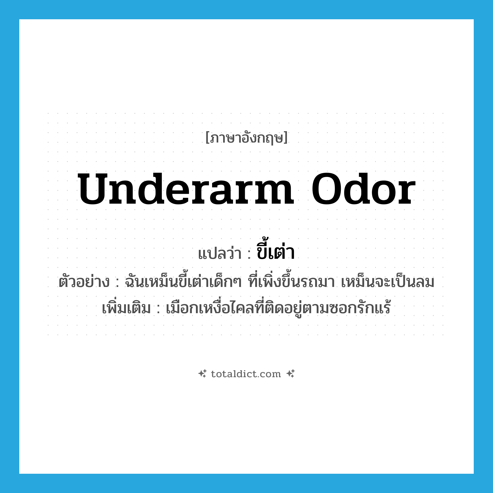 underarm odor แปลว่า?, คำศัพท์ภาษาอังกฤษ underarm odor แปลว่า ขี้เต่า ประเภท N ตัวอย่าง ฉันเหม็นขี้เต่าเด็กๆ ที่เพิ่งขึ้นรถมา เหม็นจะเป็นลม เพิ่มเติม เมือกเหงื่อไคลที่ติดอยู่ตามซอกรักแร้ หมวด N