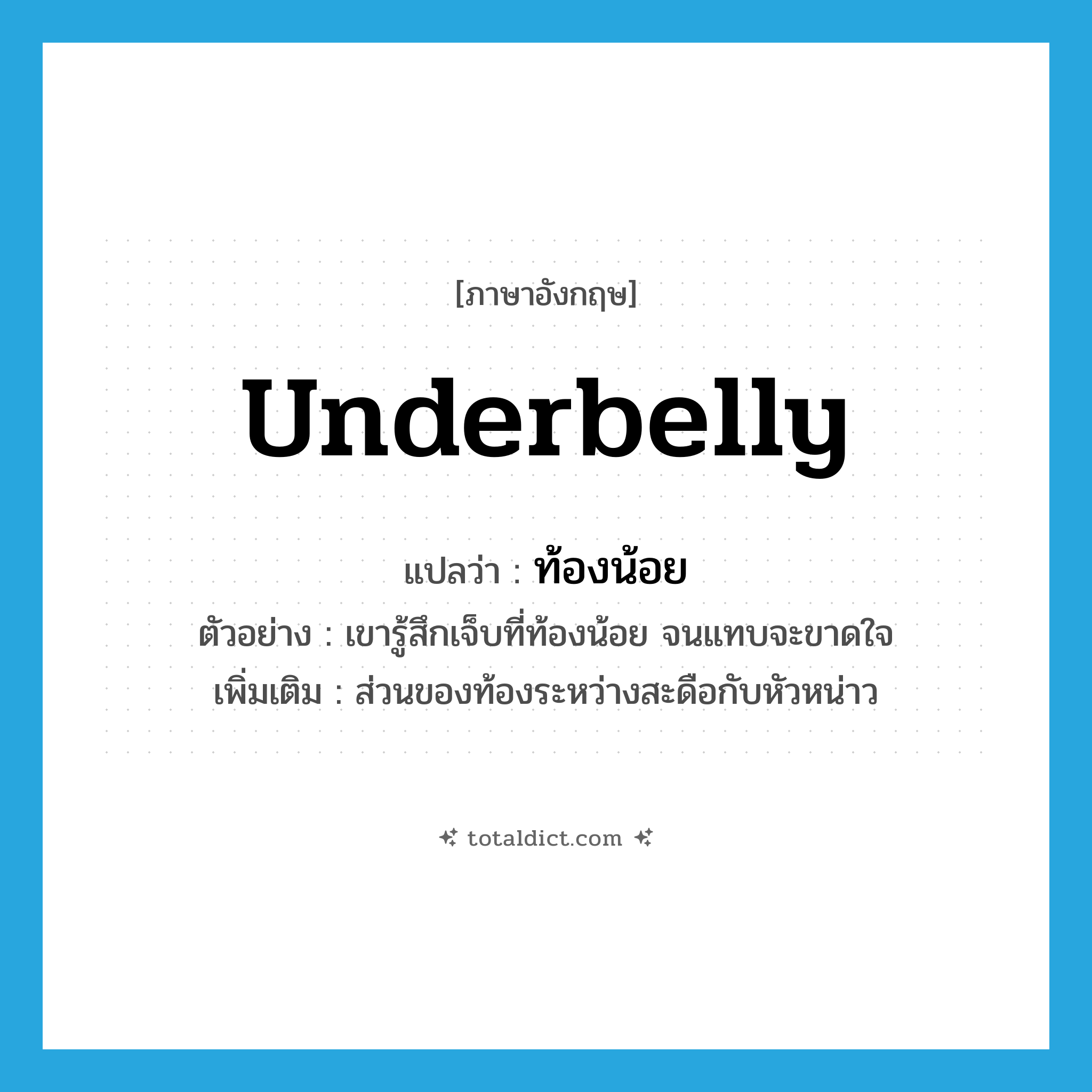 underbelly แปลว่า?, คำศัพท์ภาษาอังกฤษ underbelly แปลว่า ท้องน้อย ประเภท N ตัวอย่าง เขารู้สึกเจ็บที่ท้องน้อย จนแทบจะขาดใจ เพิ่มเติม ส่วนของท้องระหว่างสะดือกับหัวหน่าว หมวด N