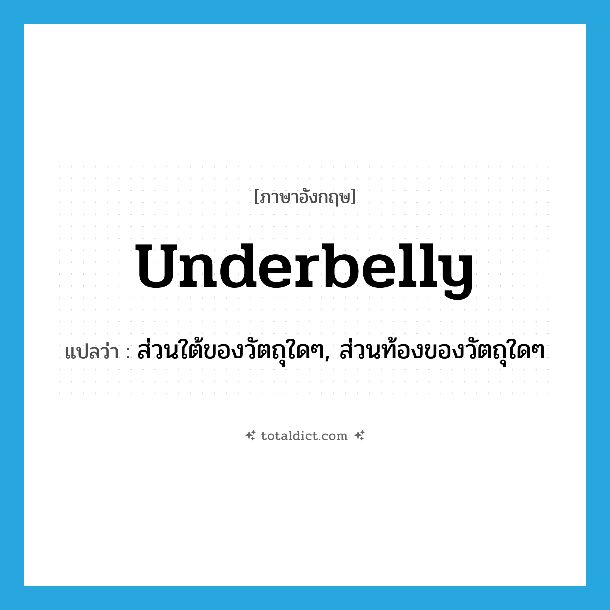 underbelly แปลว่า?, คำศัพท์ภาษาอังกฤษ underbelly แปลว่า ส่วนใต้ของวัตถุใดๆ, ส่วนท้องของวัตถุใดๆ ประเภท N หมวด N