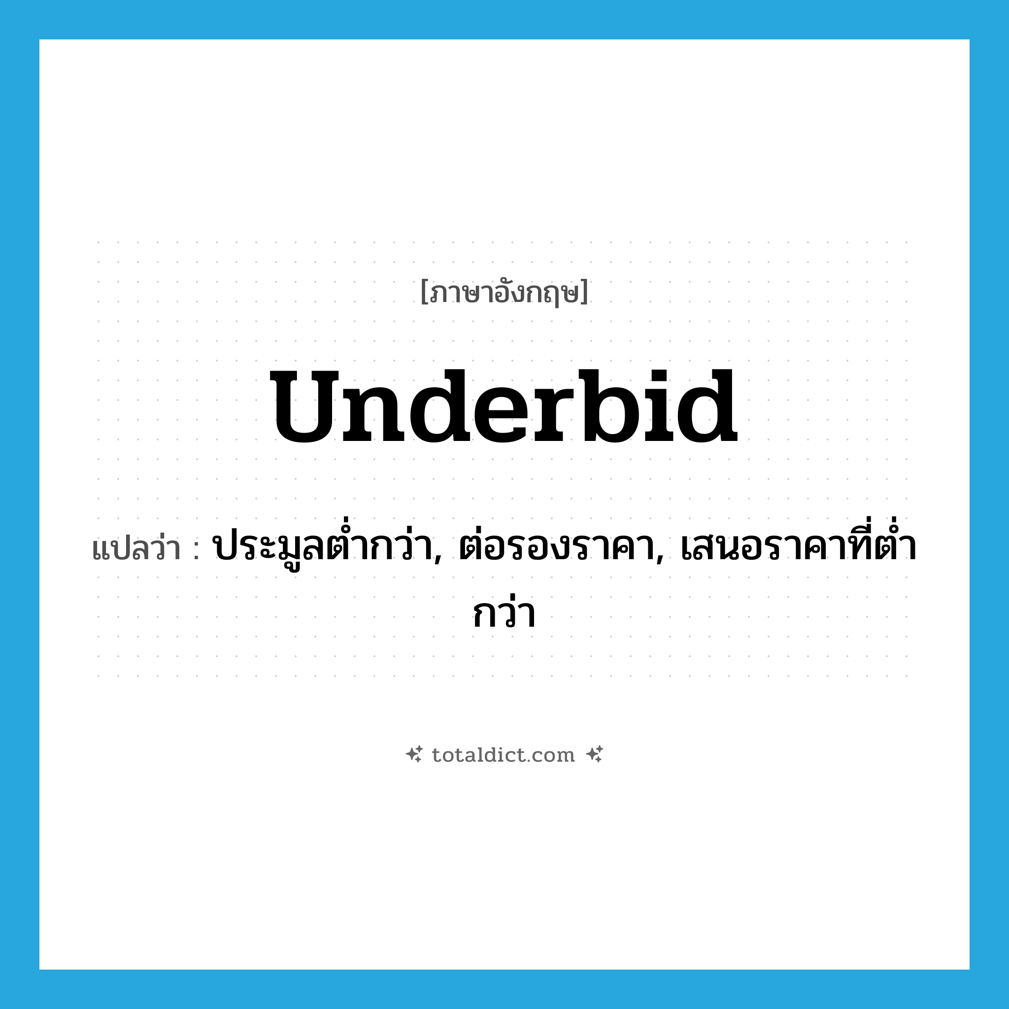 underbid แปลว่า?, คำศัพท์ภาษาอังกฤษ underbid แปลว่า ประมูลต่ำกว่า, ต่อรองราคา, เสนอราคาที่ต่ำกว่า ประเภท VT หมวด VT