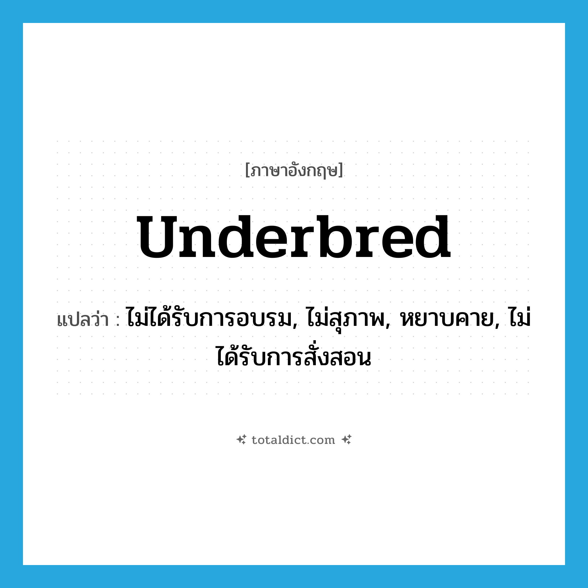 underbred แปลว่า?, คำศัพท์ภาษาอังกฤษ underbred แปลว่า ไม่ได้รับการอบรม, ไม่สุภาพ, หยาบคาย, ไม่ได้รับการสั่งสอน ประเภท ADJ หมวด ADJ