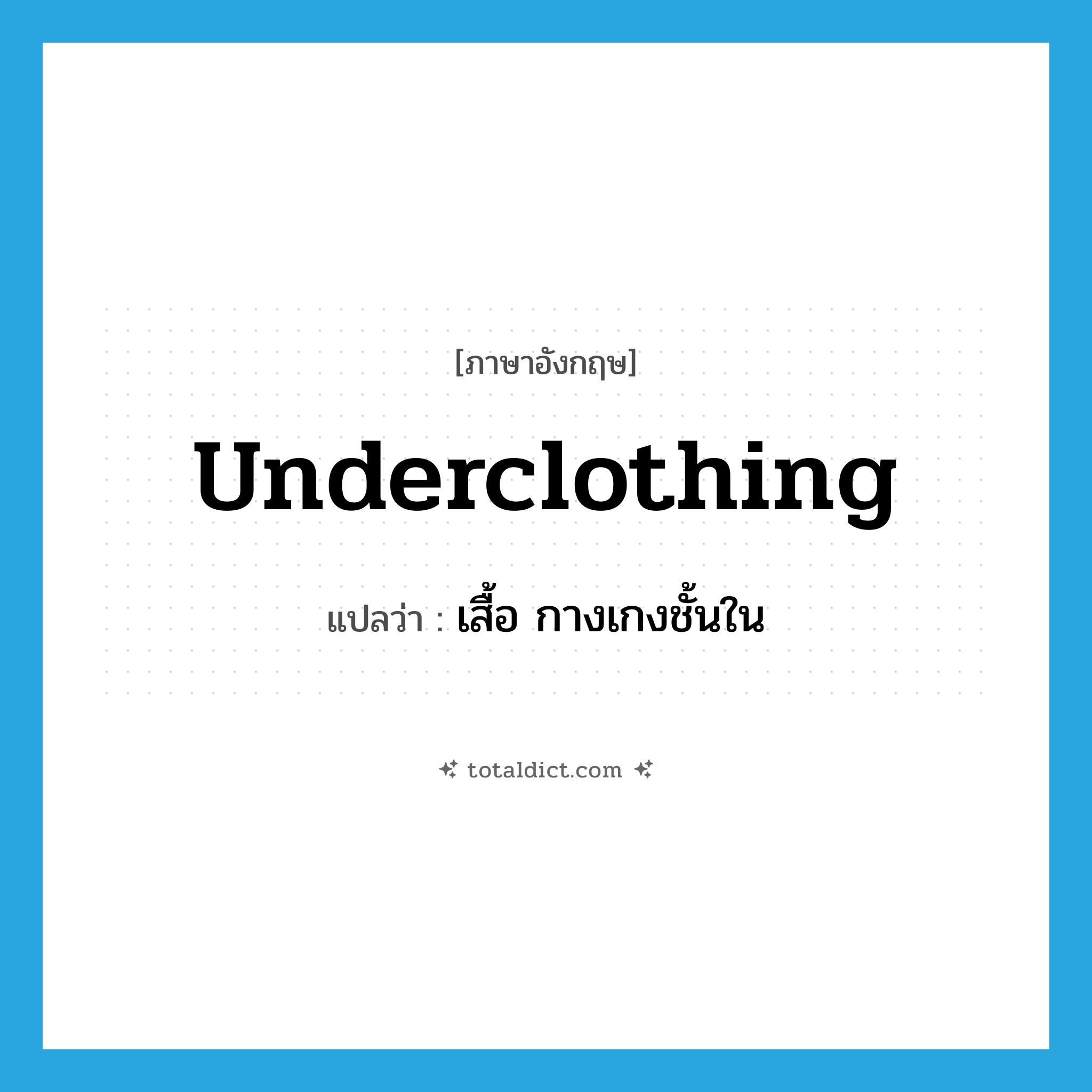 underclothing แปลว่า?, คำศัพท์ภาษาอังกฤษ underclothing แปลว่า เสื้อ กางเกงชั้นใน ประเภท N หมวด N